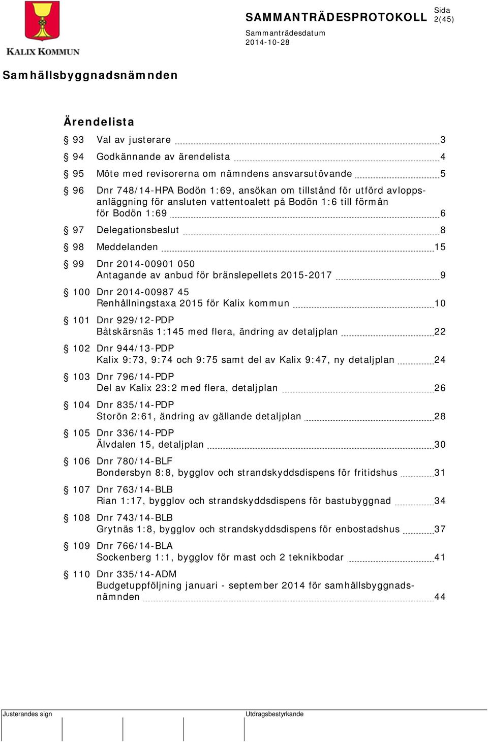 100 Dnr 2014-00987 45 Renhållningstaxa 2015 för Kalix kommun 10 101 Dnr 929/12-PDP Båtskärsnäs 1:145 med flera, ändring av detaljplan 22 102 Dnr 944/13-PDP Kalix 9:73, 9:74 och 9:75 samt del av Kalix