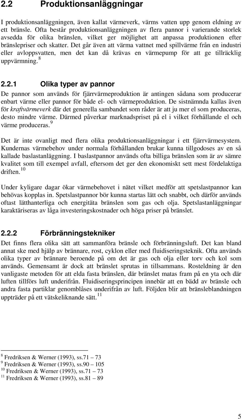 Det går även att värma vattnet med spillvärme från en industri eller avloppsvatten, men det kan då krävas en värmepump för att ge tillräcklig uppvärmning. 8 2.