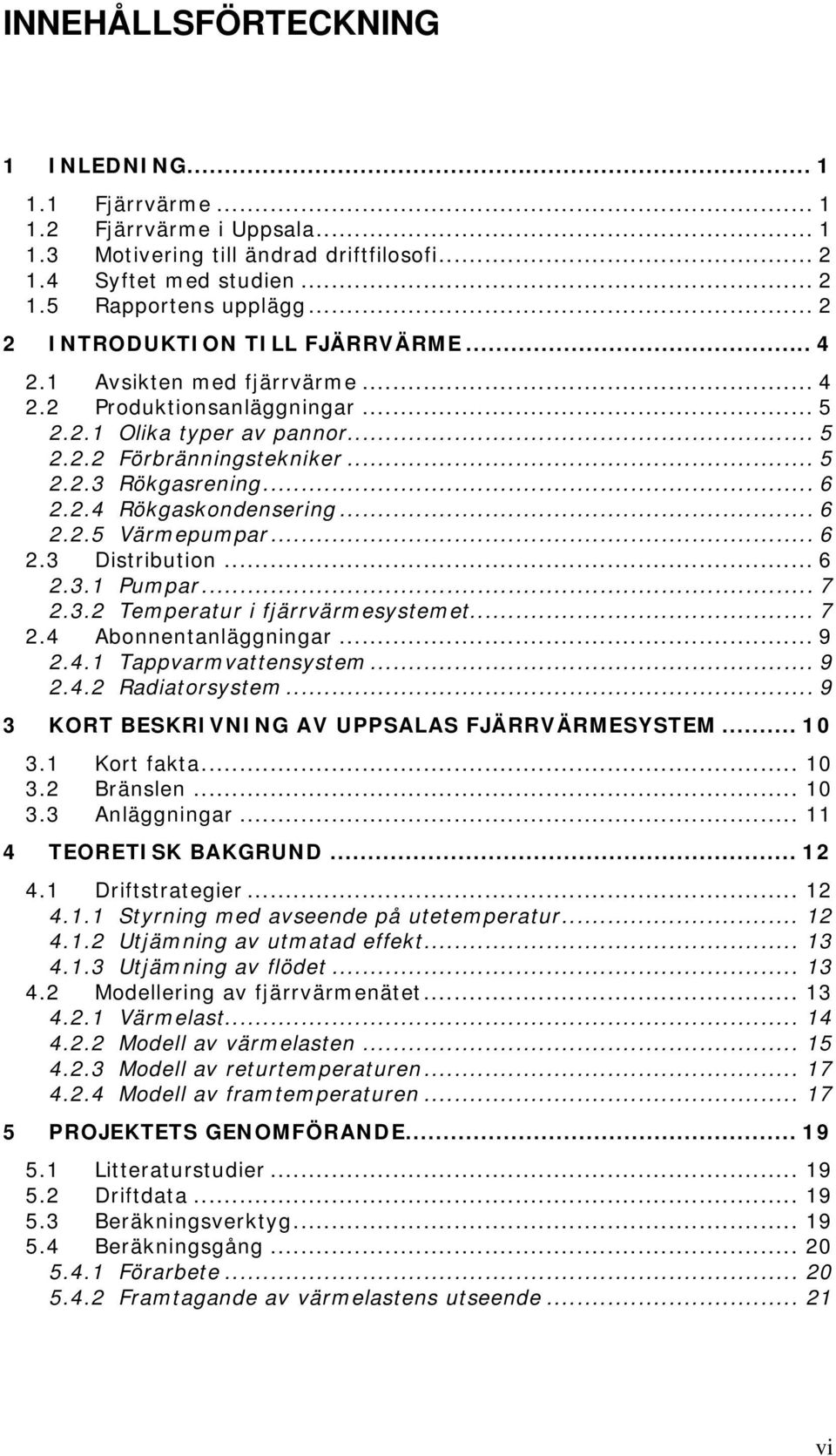 .. 6 2.2.5 Värmepumpar... 6 2.3 Distribution... 6 2.3.1 Pumpar... 7 2.3.2 Temperatur i fjärrvärmesystemet... 7 2.4 Abonnentanläggningar... 9 2.4.1 Tappvarmvattensystem... 9 2.4.2 Radiatorsystem.