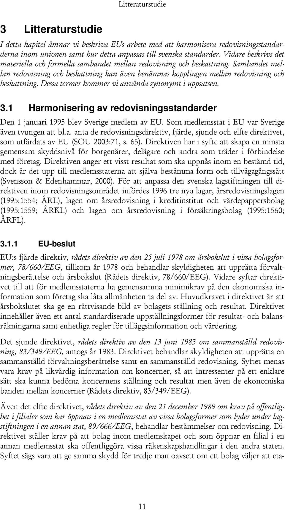 Dessa termer kommer vi använda synonymt i uppsatsen. 3.1 Harmonisering av redovisningsstandarder Den 1 januari 1995 blev Sverige medlem av EU. Som medlemsstat i EU var Sverige även tvungen att bl.a. anta de redovisningsdirektiv, fjärde, sjunde och elfte direktivet, som utfärdats av EU (SOU 2003:71, s.