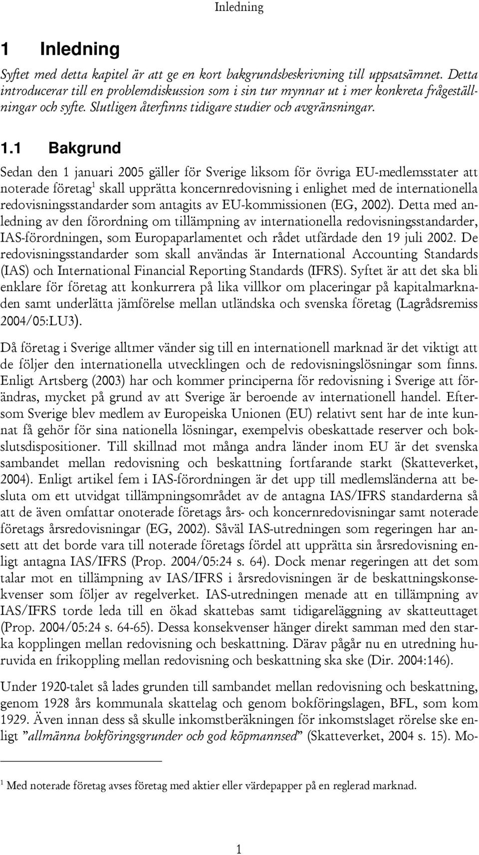 1 Bakgrund Sedan den 1 januari 2005 gäller för Sverige liksom för övriga EU-medlemsstater att noterade företag 1 skall upprätta koncernredovisning i enlighet med de internationella
