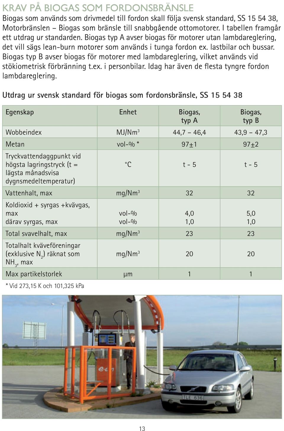Biogas typ B avser biogas för motorer med lambdareglering, vilket används vid stökiometrisk förbränning t.ex. i personbilar. Idag har även de flesta tyngre fordon lambdareglering.
