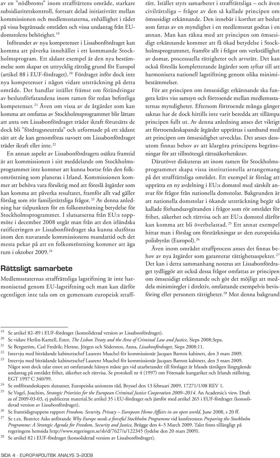 Ett sådant exempel är den nya bestämmelse som skapar en uttrycklig rättslig grund för Europol (artikel 88 i EUF-fördraget).