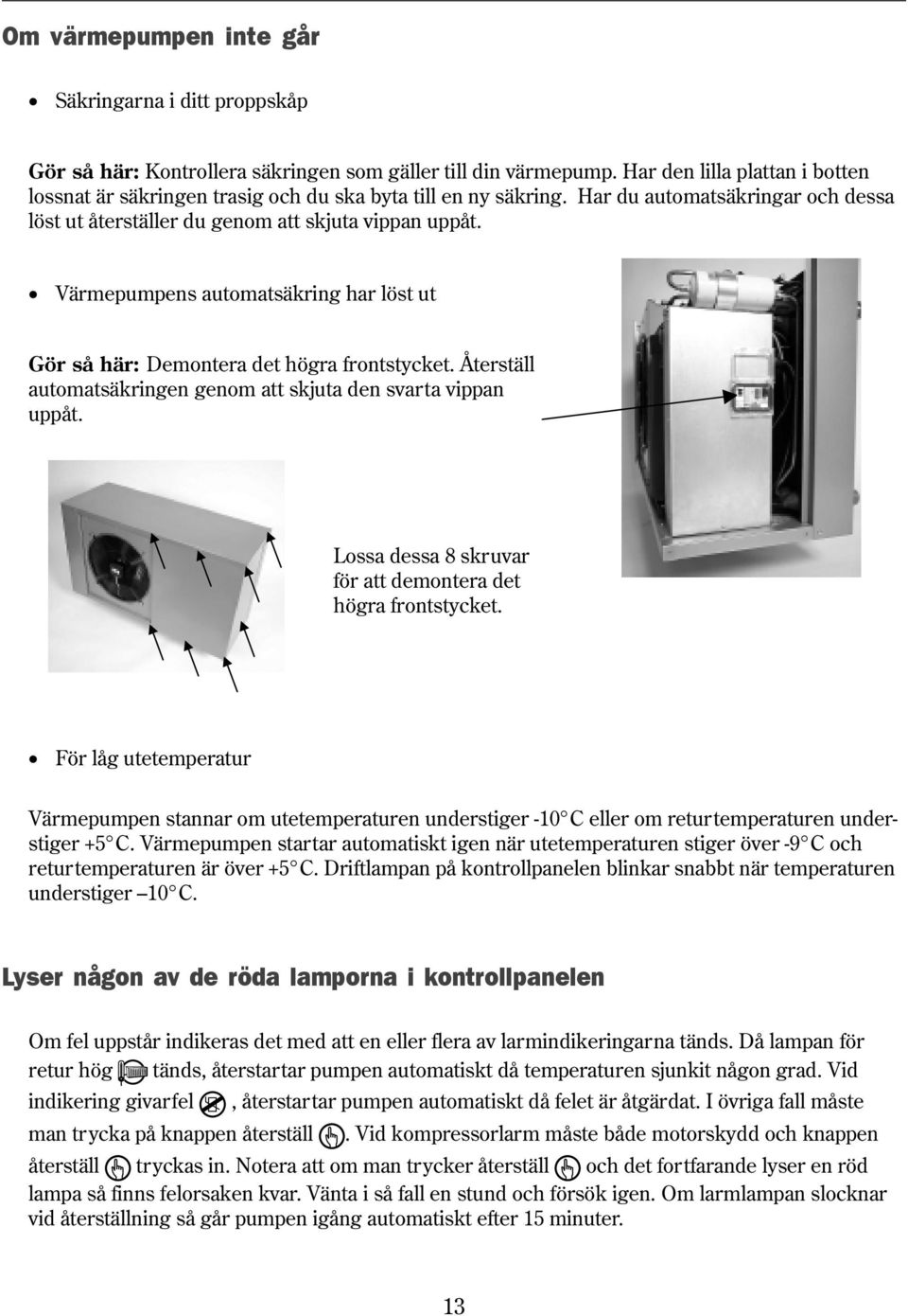 Värmepumpens automatsäkring har löst ut Gör så här: Demontera det högra frontstycket. Återställ automatsäkringen genom att skjuta den svarta vippan uppåt.