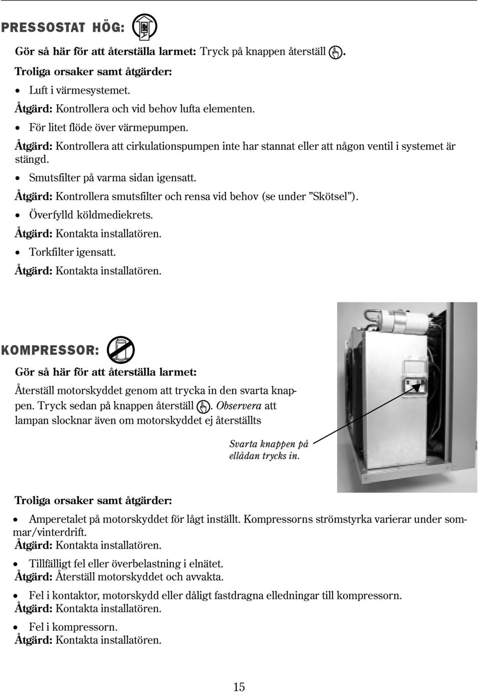 Åtgärd: Kontrollera smutsfilter och rensa vid behov (se under Skötsel ). Överfylld köldmediekrets. Åtgärd: Kontakta installatören.