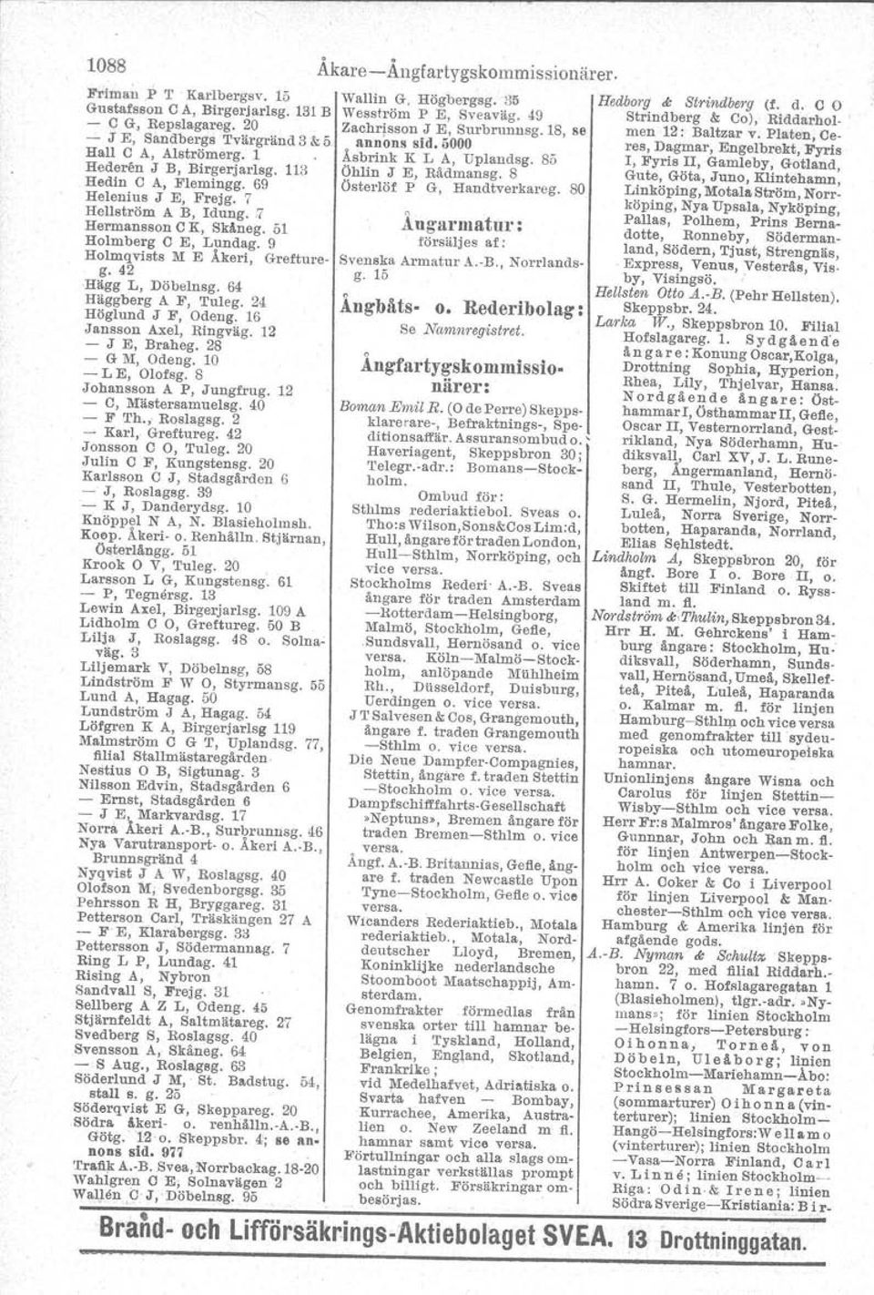 24 Höglund J F, Odeng. 16 Jansson Axel, Ringväg. 12 - J E, Braheg. 28 - G M, Odeog. 10 - L E, Olofsg. 8 Johansson A P, Jungfrug. 12 - C, Mästersamuelsg. 40 - F Th.,. Roslagsg. 2 - Karl, Greftureg.