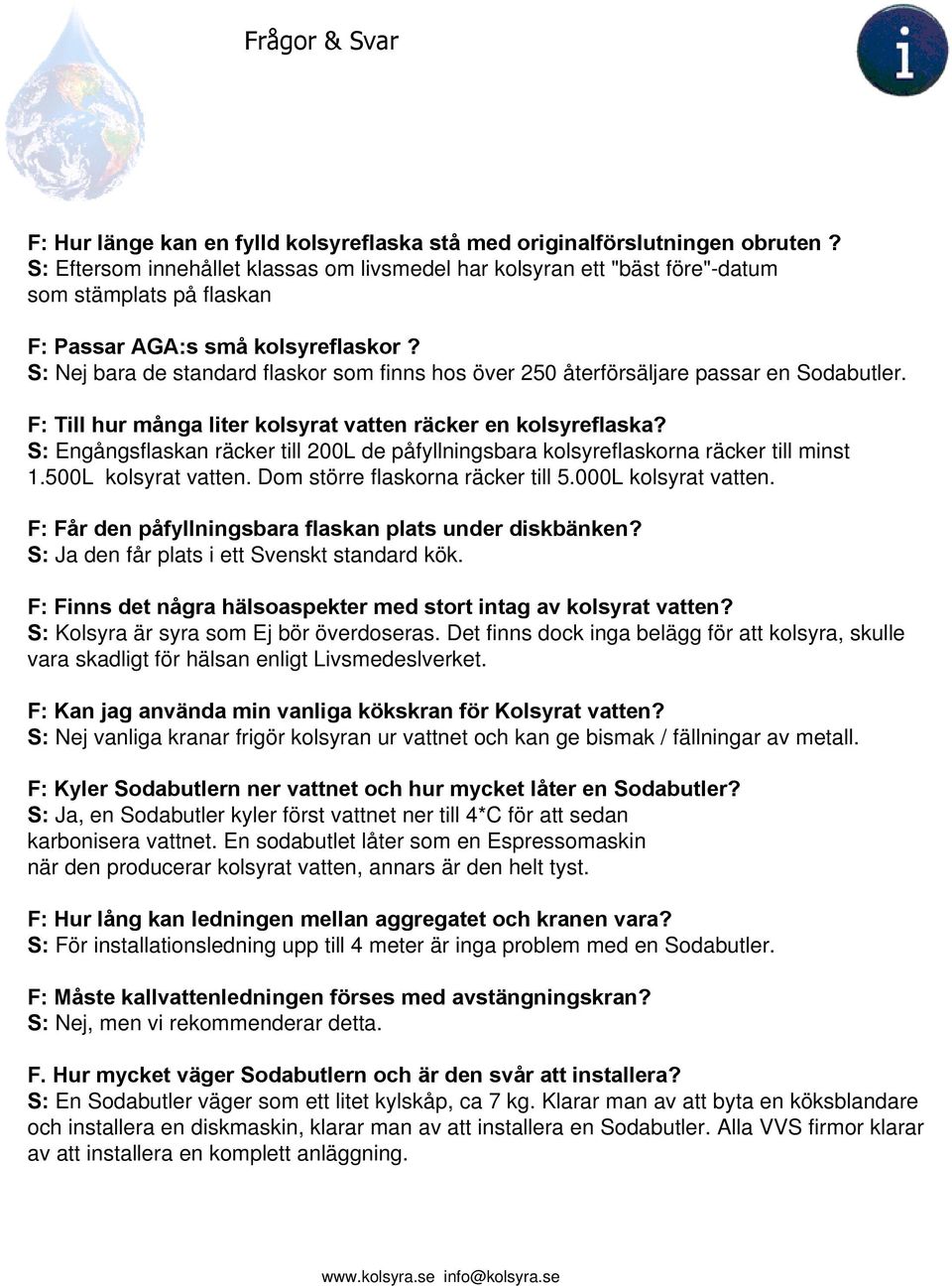 S: Nej bara de standard flaskor som finns hos över 250 återförsäljare passar en Sodabutler. F: Till hur många liter kolsyrat vatten räcker en kolsyreflaska?