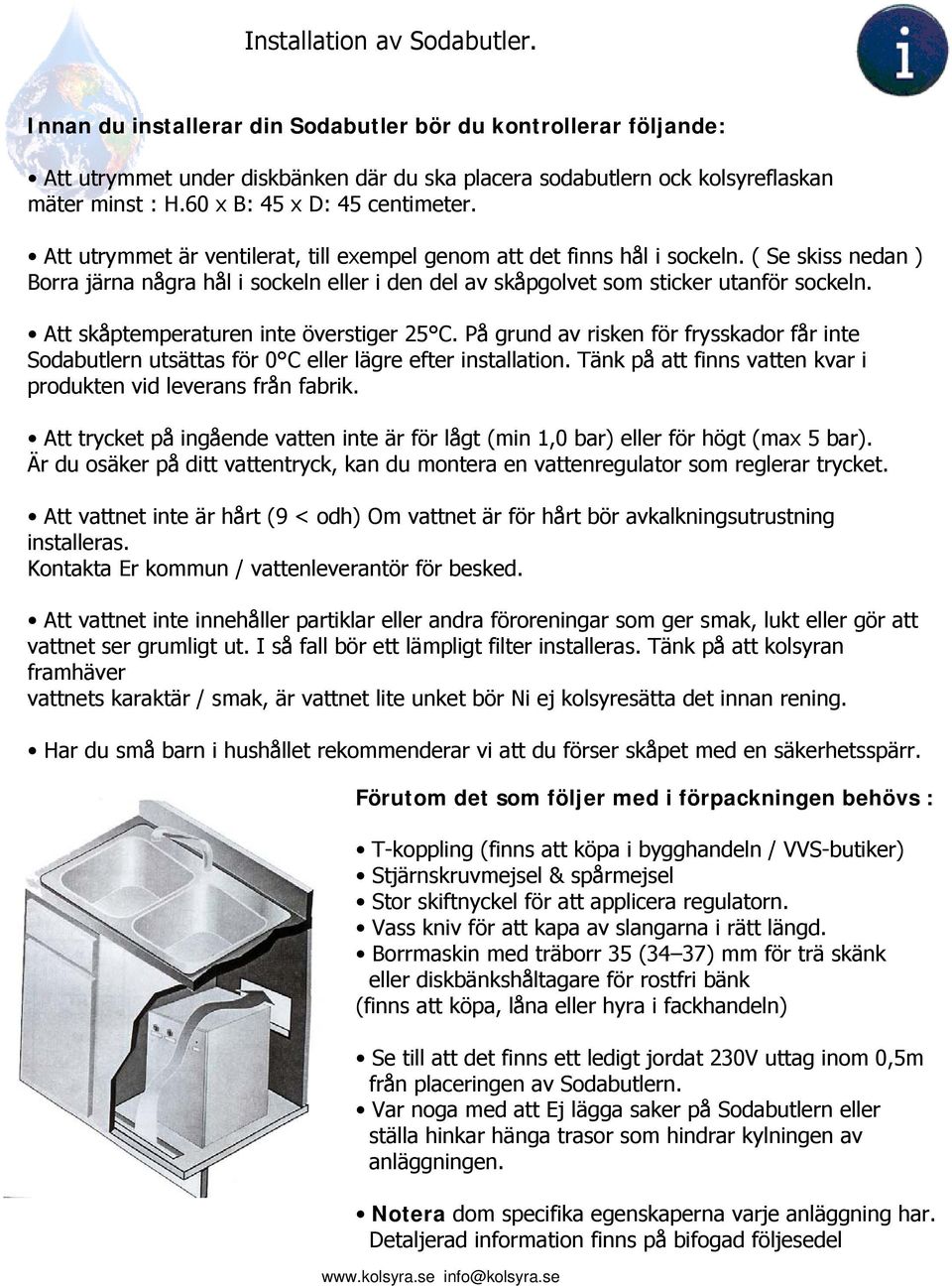 ( Se skiss nedan ) Borra järna några hål i sockeln eller i den del av skåpgolvet som sticker utanför sockeln. Att skåptemperaturen inte överstiger 25 C.
