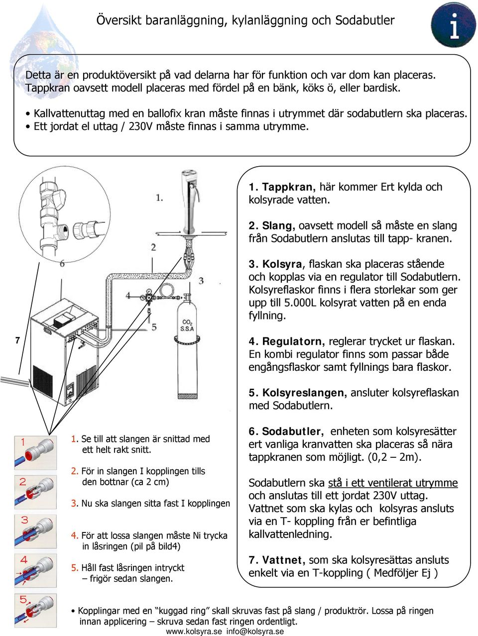 Ett jordat el uttag / 230V måste finnas i samma utrymme. 1. Tappkran, här kommer Ert kylda och kolsyrade vatten. 2. Slang, oavsett modell så måste en slang från Sodabutlern anslutas till tapp- kranen.