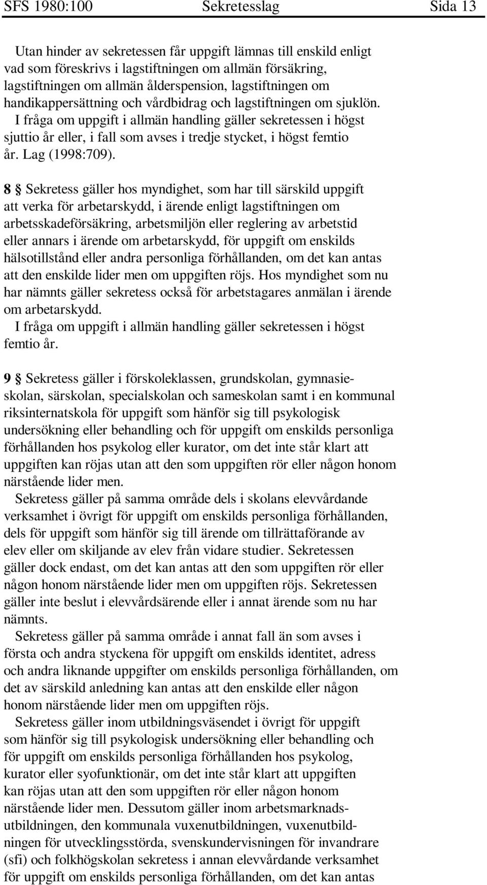 8 Sekretess gäller hos myndighet, som har till särskild uppgift att verka för arbetarskydd, i ärende enligt lagstiftningen om arbetsskadeförsäkring, arbetsmiljön eller reglering av arbetstid eller