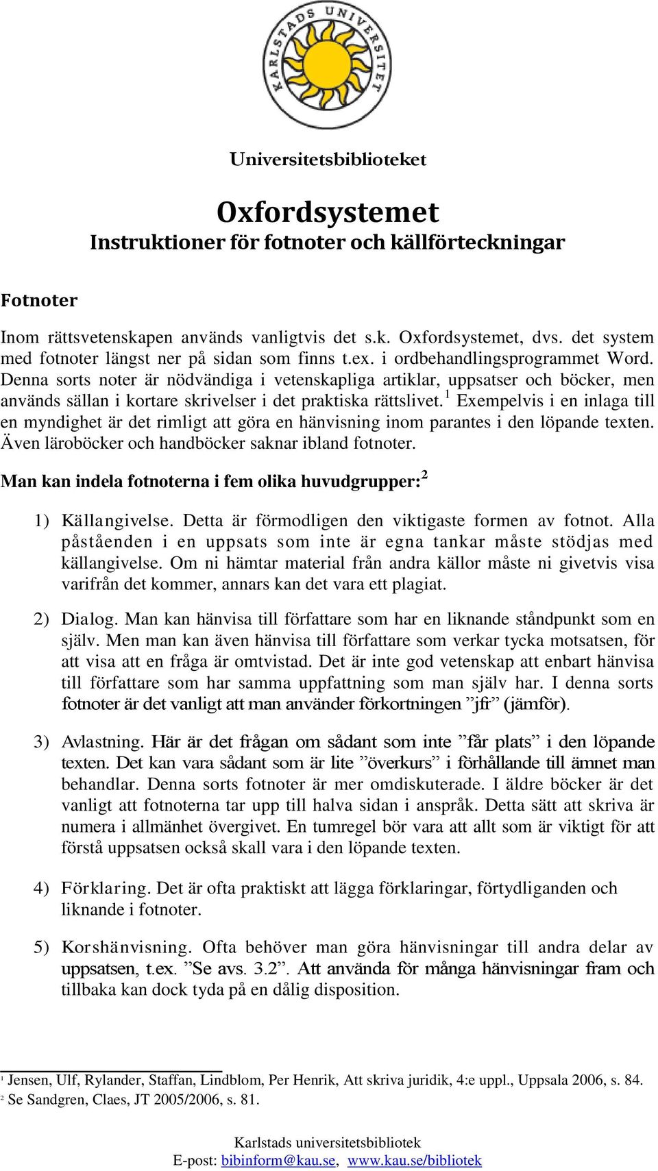 Denna sorts noter är nödvändiga i vetenskapliga artiklar, uppsatser och böcker, men används sällan i kortare skrivelser i det praktiska rättslivet.