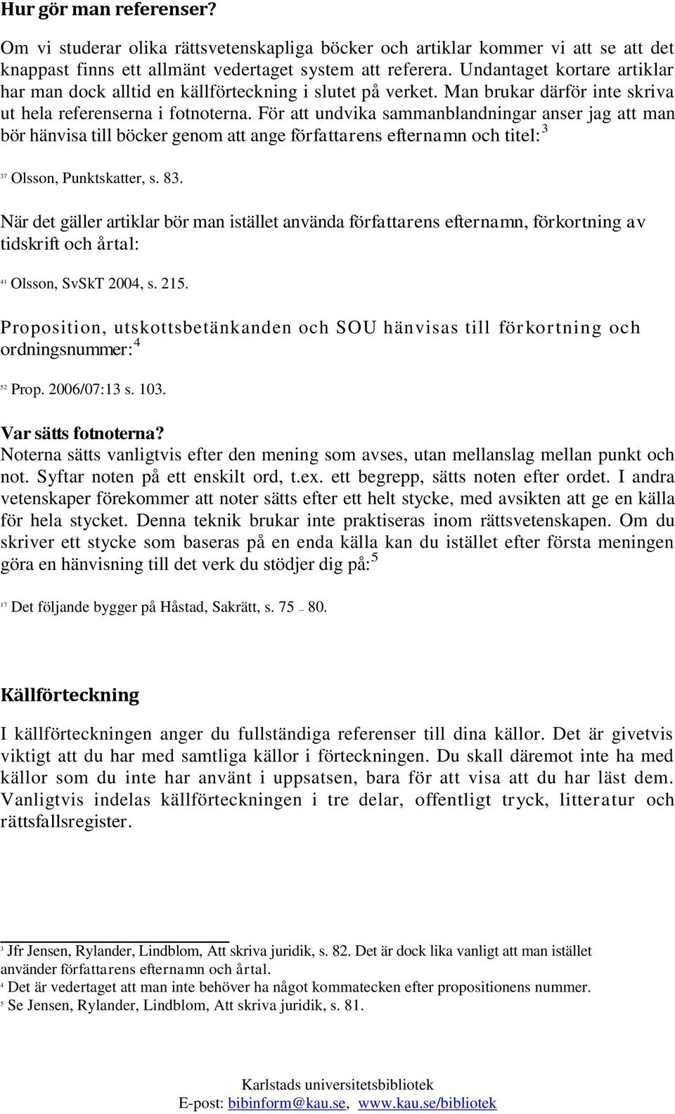 För att undvika sammanblandningar anser jag att man bör hänvisa till böcker genom att ange författarens efternamn och titel: 3 37 Olsson, Punktskatter, s. 83.