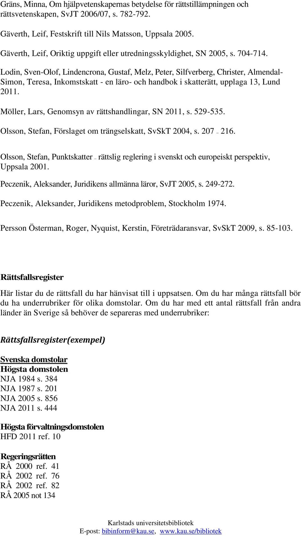 Lodin, Sven-Olof, Lindencrona, Gustaf, Melz, Peter, Silfverberg, Christer, Almendal- Simon, Teresa, Inkomstskatt - en läro- och handbok i skatterätt, upplaga 13, Lund 2011.