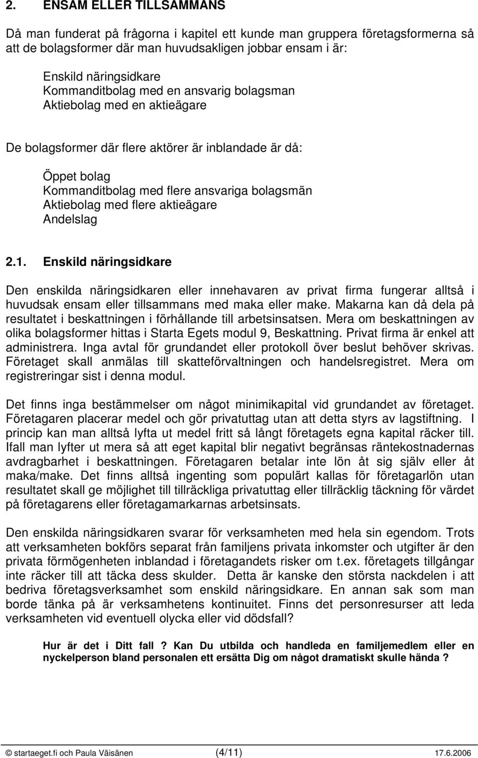 flere aktieägare Andelslag 2.1. Enskild näringsidkare Den enskilda näringsidkaren eller innehavaren av privat firma fungerar alltså i huvudsak ensam eller tillsammans med maka eller make.