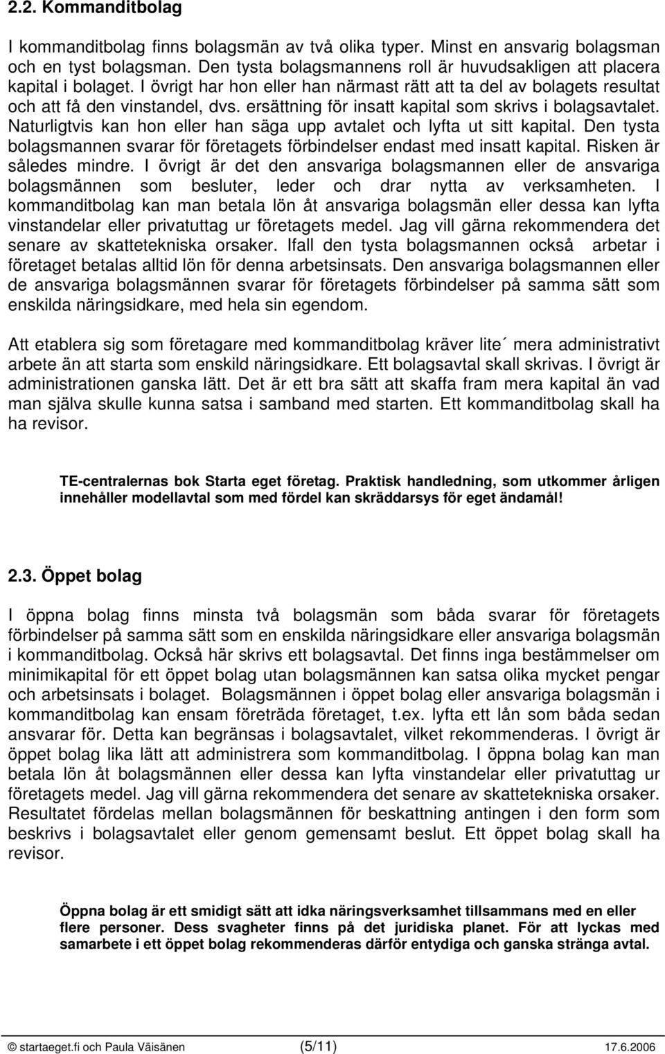 Naturligtvis kan hon eller han säga upp avtalet och lyfta ut sitt kapital. Den tysta bolagsmannen svarar för företagets förbindelser endast med insatt kapital. Risken är således mindre.