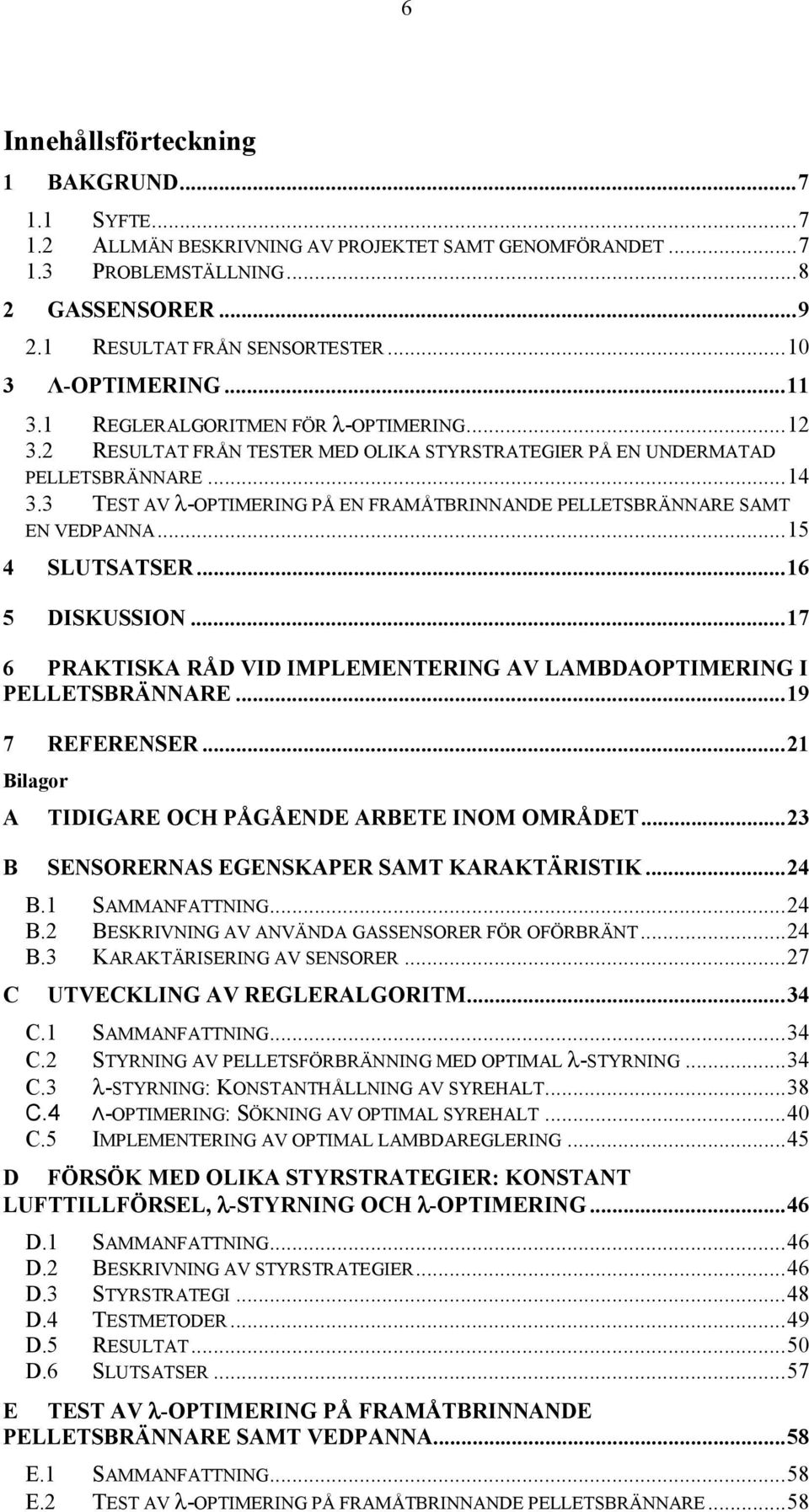 3 TEST AV λ-optimering PÅ EN FRAMÅTBRINNANDE PELLETSBRÄNNARE SAMT EN VEDPANNA...15 4 SLUTSATSER...16 5 DISKUSSION...17 6 PRAKTISKA RÅD VID IMPLEMENTERING AV LAMBDAOPTIMERING I PELLETSBRÄNNARE.