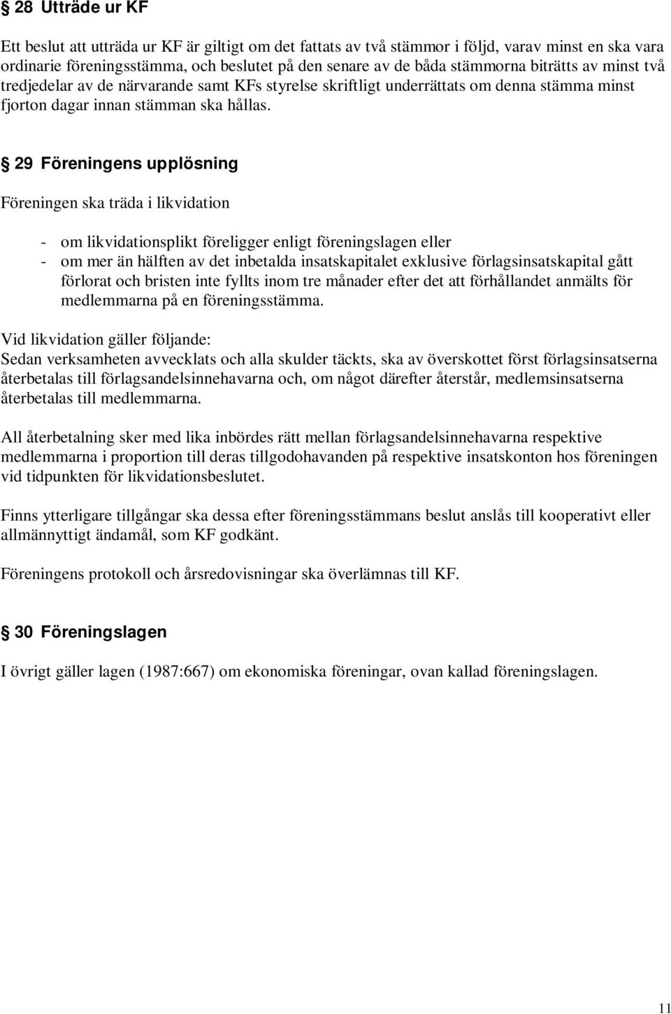 29 Föreningens upplösning Föreningen ska träda i likvidation - om likvidationsplikt föreligger enligt föreningslagen eller - om mer än hälften av det inbetalda insatskapitalet exklusive