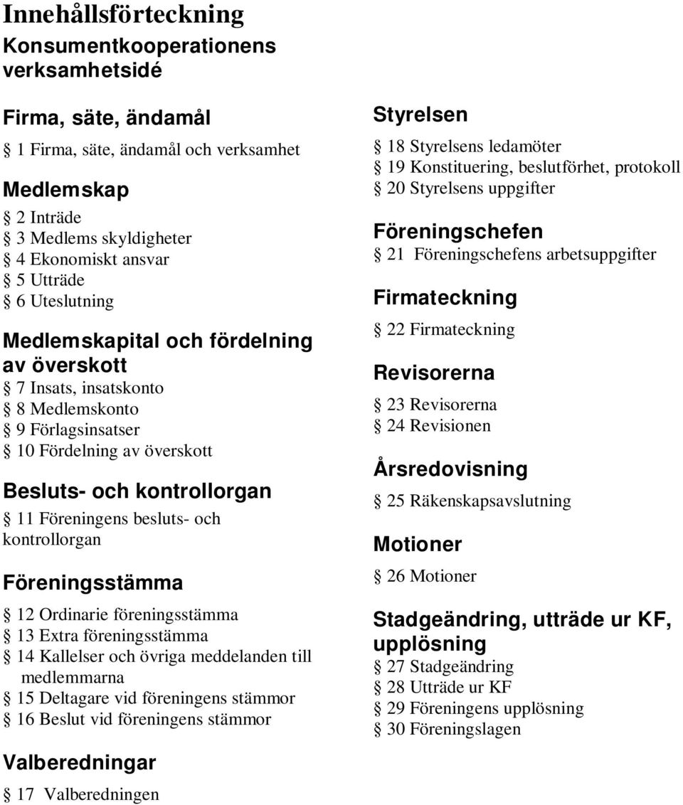 kontrollorgan Föreningsstämma 12 Ordinarie föreningsstämma 13 Extra föreningsstämma 14 Kallelser och övriga meddelanden till medlemmarna 15 Deltagare vid föreningens stämmor 16 Beslut vid föreningens