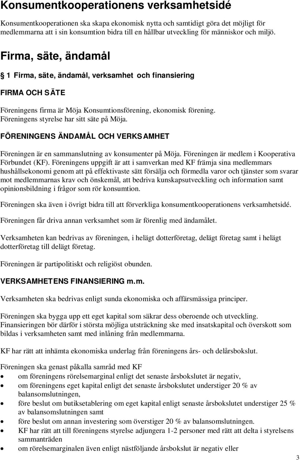 Föreningens styrelse har sitt säte på Möja. FÖRENINGENS ÄNDAMÅL OCH VERKSAMHET Föreningen är en sammanslutning av konsumenter på Möja. Föreningen är medlem i Kooperativa Förbundet (KF).