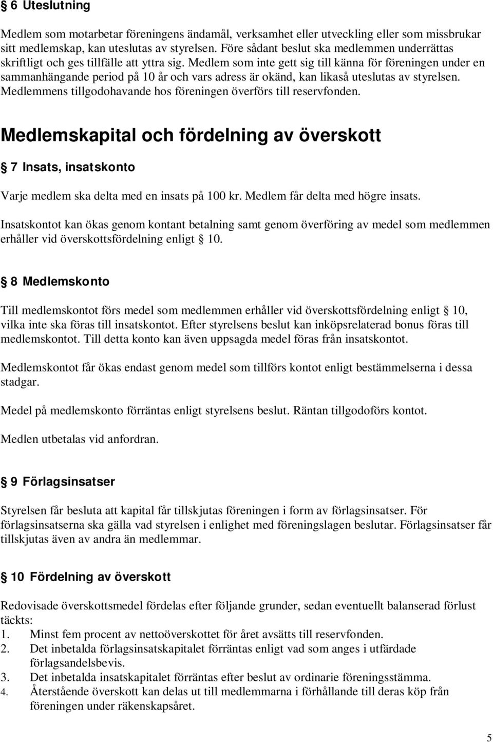 Medlem som inte gett sig till känna för föreningen under en sammanhängande period på 10 år och vars adress är okänd, kan likaså uteslutas av styrelsen.