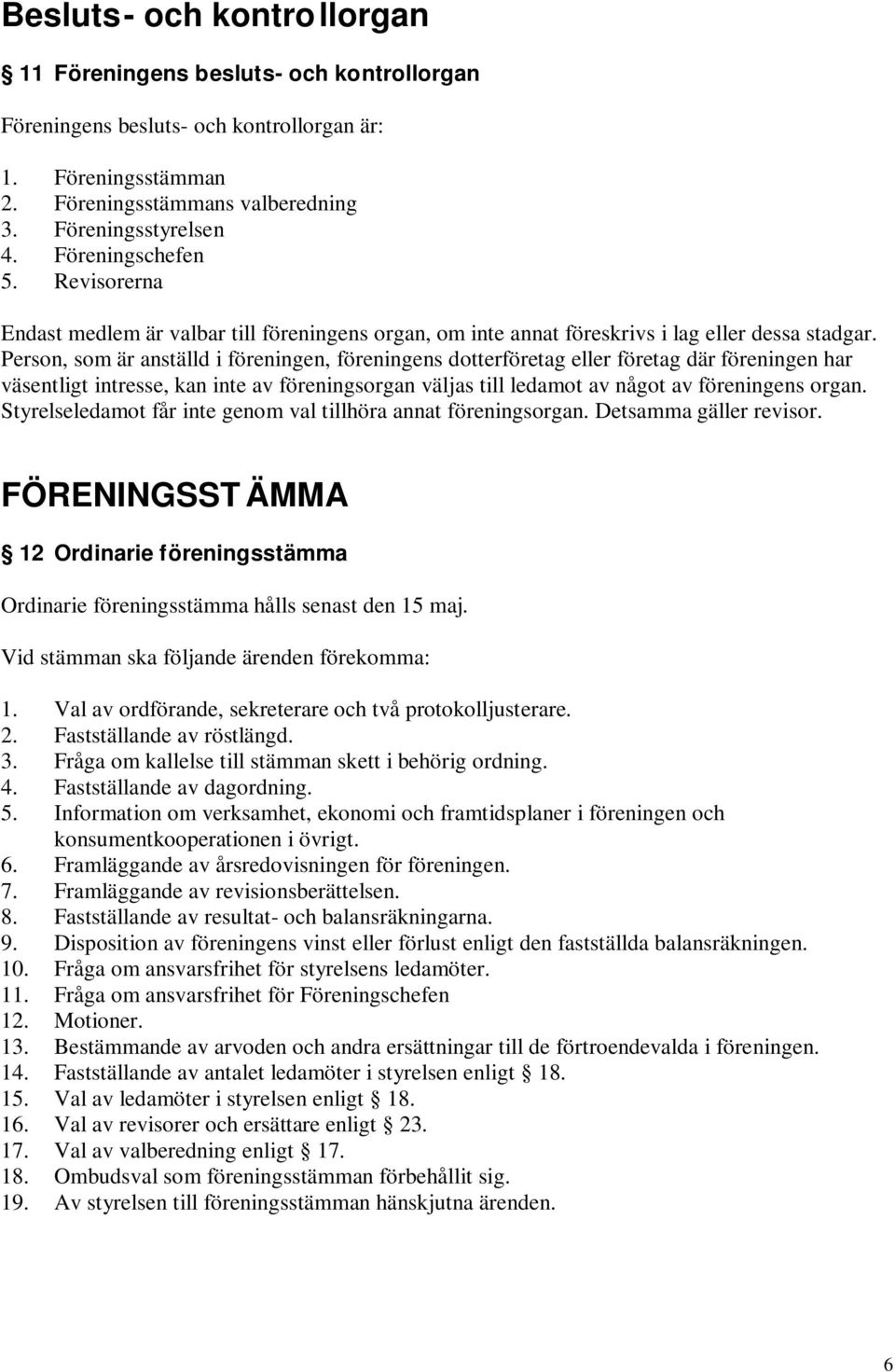Person, som är anställd i föreningen, föreningens dotterföretag eller företag där föreningen har väsentligt intresse, kan inte av föreningsorgan väljas till ledamot av något av föreningens organ.
