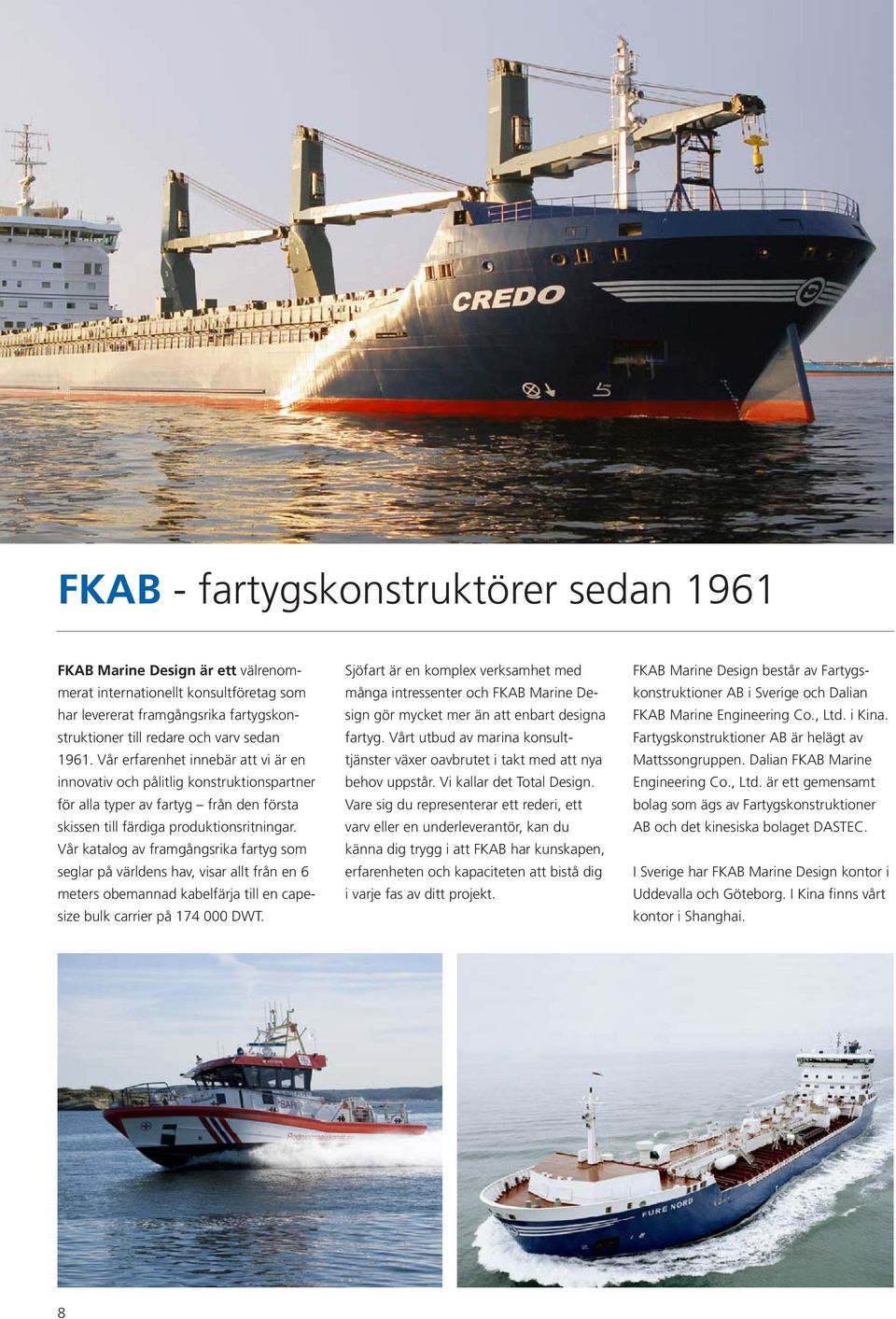 Vår katalog av framgångsrika fartyg som seglar på världens hav, visar allt från en 6 meters obemannad kabelfärja till en capesize bulk carrier på 174 000 DWT.