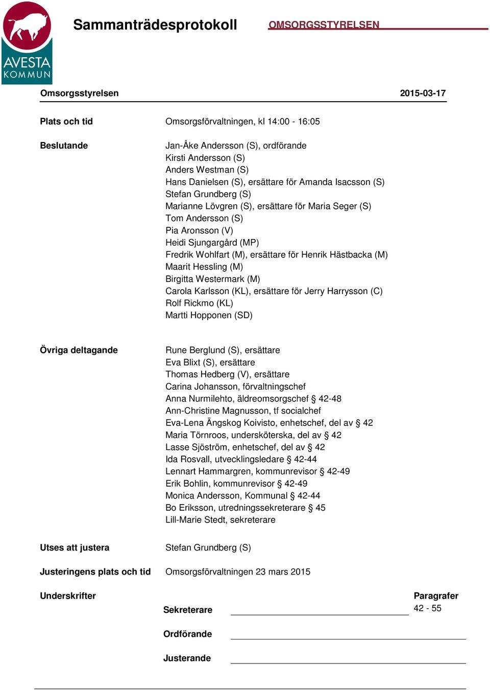 för Henrik Hästbacka (M) Maarit Hessling (M) Birgitta Westermark (M) Carola Karlsson (KL), ersättare för Jerry Harrysson (C) Rolf Rickmo (KL) Martti Hopponen (SD) Övriga deltagande Rune Berglund (S),