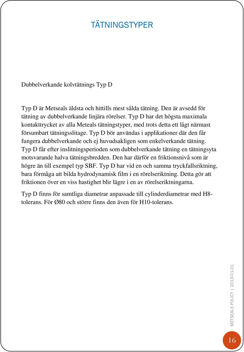 Typ D bör användas i applikationer där den får fungera dubbelverkande och ej huvudsakligen som enkelverkande tätning.