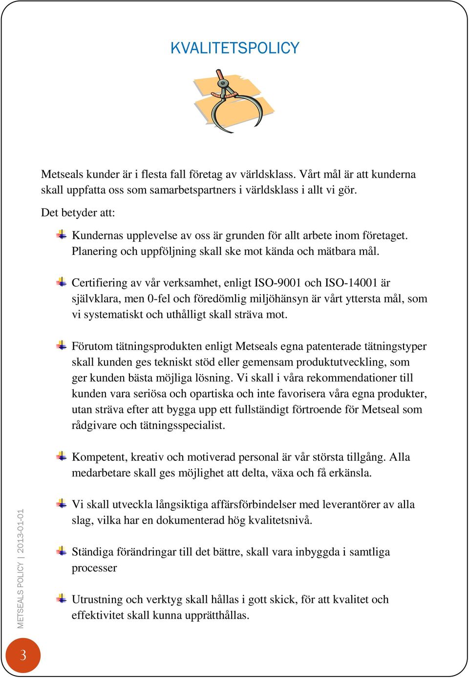 Certifiering av vår verksamhet, enligt ISO-9001 och ISO-14001 är självklara, men 0-fel och föredömlig miljöhänsyn är vårt yttersta mål, som vi systematiskt och uthålligt skall sträva mot.