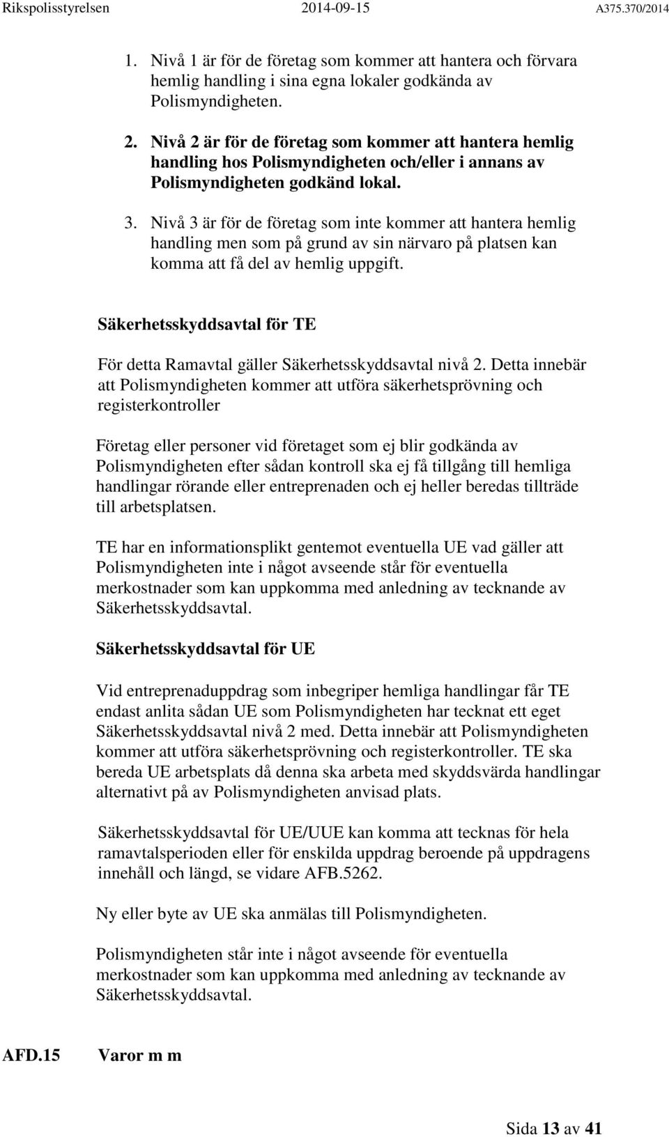 Nivå 3 är för de företag som inte kommer att hantera hemlig handling men som på grund av sin närvaro på platsen kan komma att få del av hemlig uppgift.