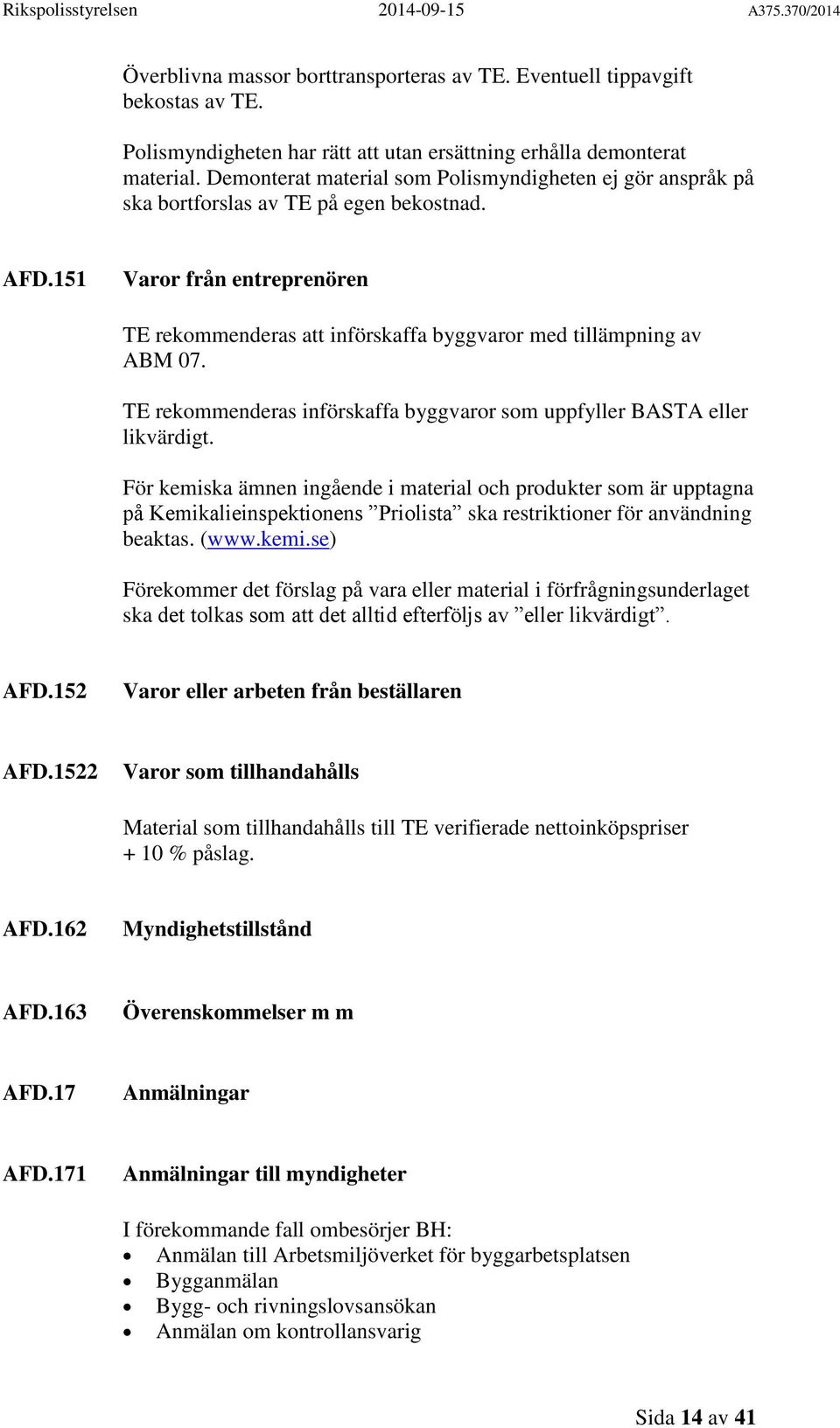 151 Varor från entreprenören TE rekommenderas att införskaffa byggvaror med tillämpning av ABM 07. TE rekommenderas införskaffa byggvaror som uppfyller BASTA eller likvärdigt.