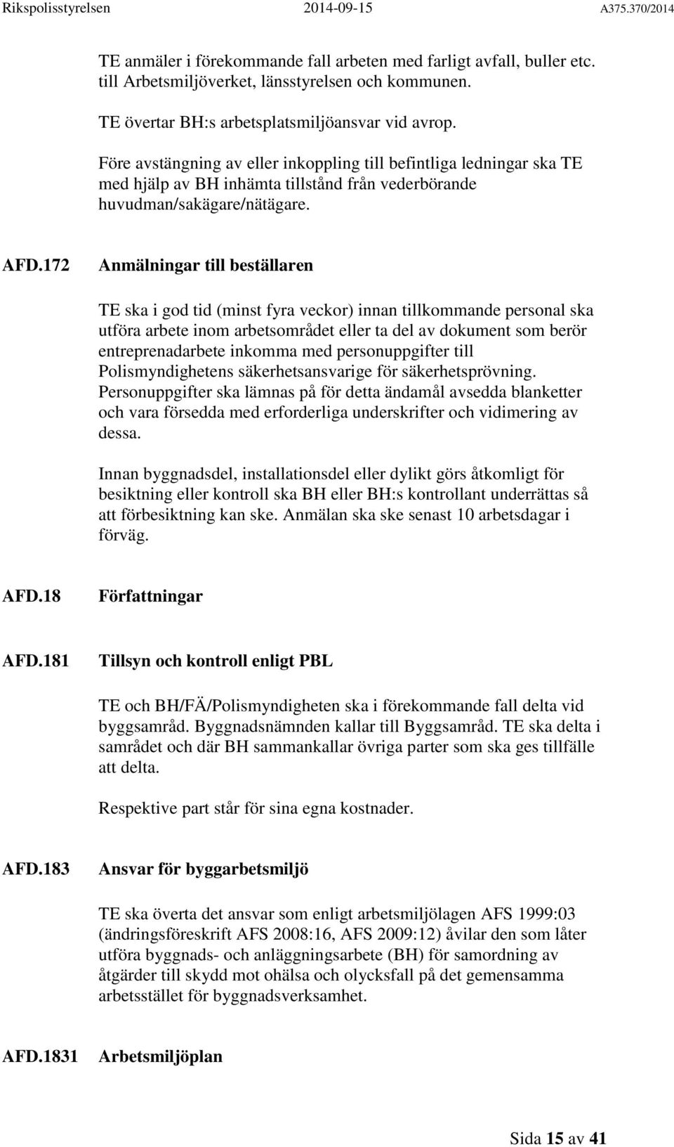 172 Anmälningar till beställaren TE ska i god tid (minst fyra veckor) innan tillkommande personal ska utföra arbete inom arbetsområdet eller ta del av dokument som berör entreprenadarbete inkomma med