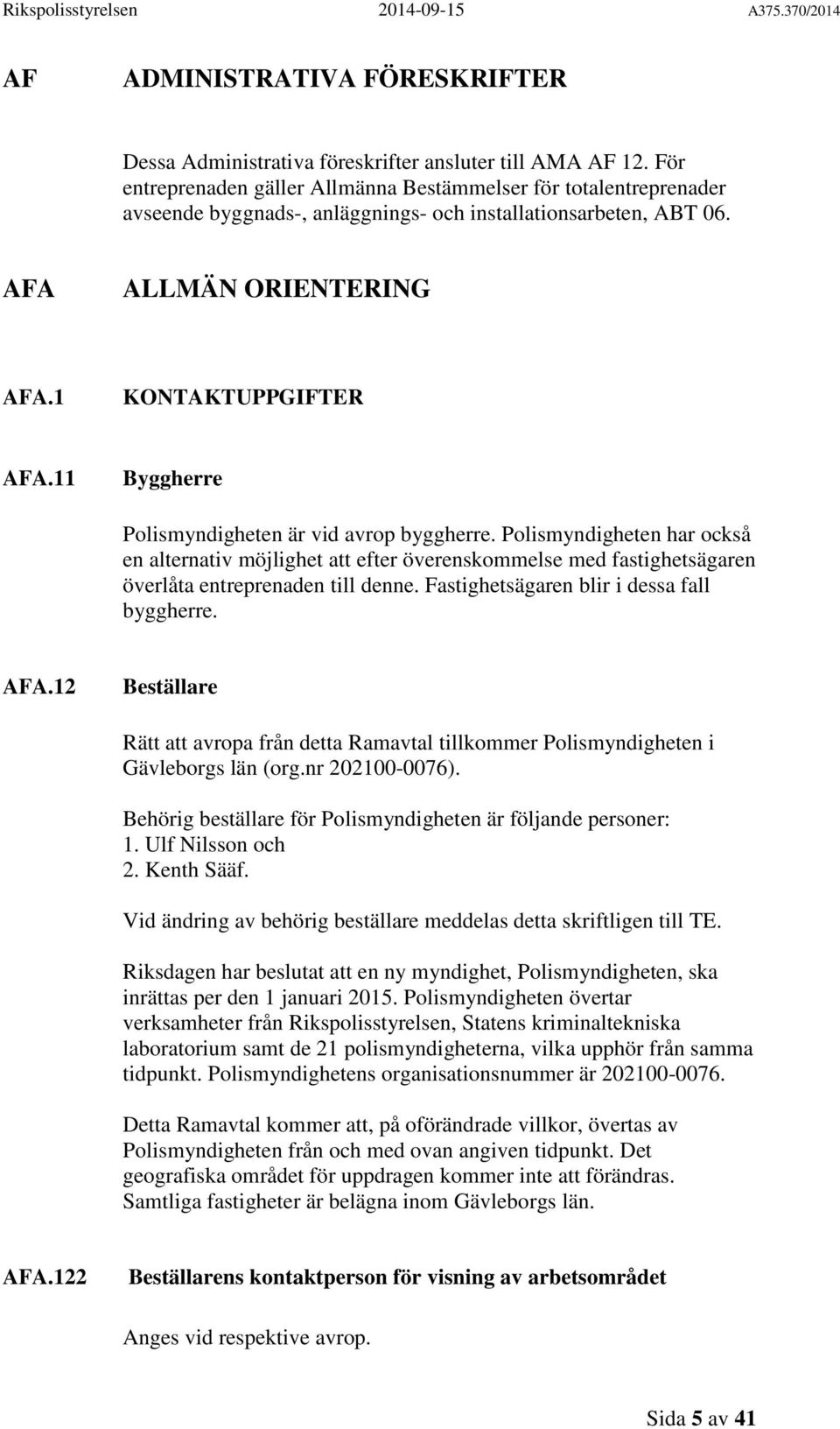 11 Byggherre Polismyndigheten är vid avrop byggherre. Polismyndigheten har också en alternativ möjlighet att efter överenskommelse med fastighetsägaren överlåta entreprenaden till denne.