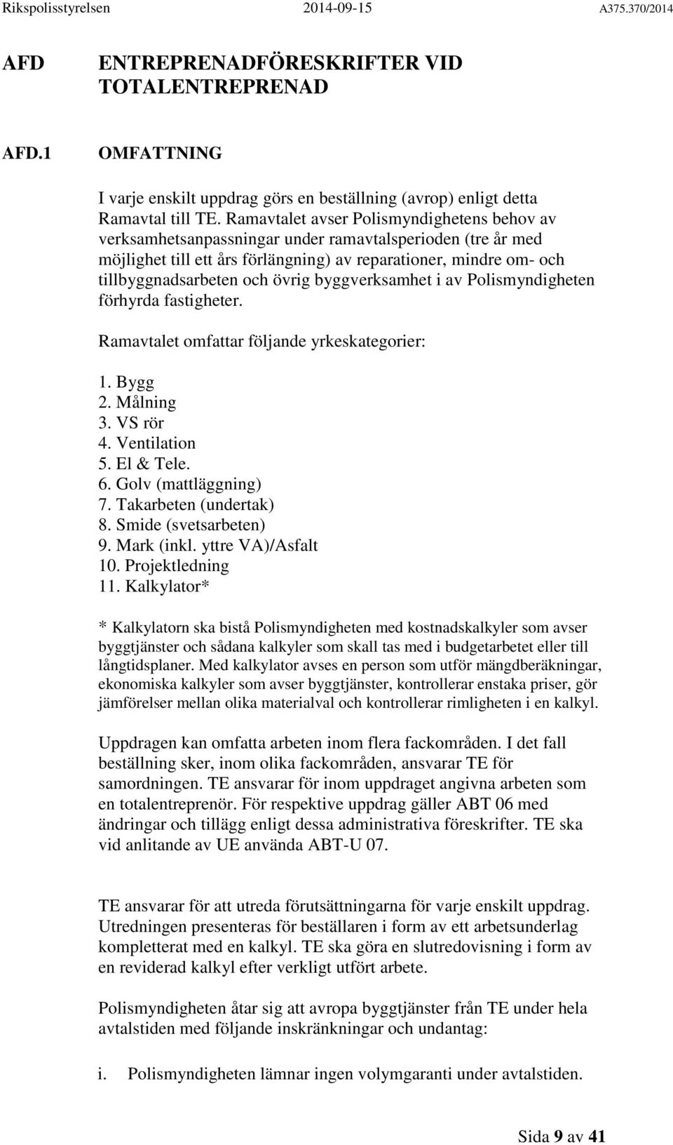 övrig byggverksamhet i av Polismyndigheten förhyrda fastigheter. Ramavtalet omfattar följande yrkeskategorier: 1. Bygg 2. Målning 3. VS rör 4. Ventilation 5. El & Tele. 6. Golv (mattläggning) 7.