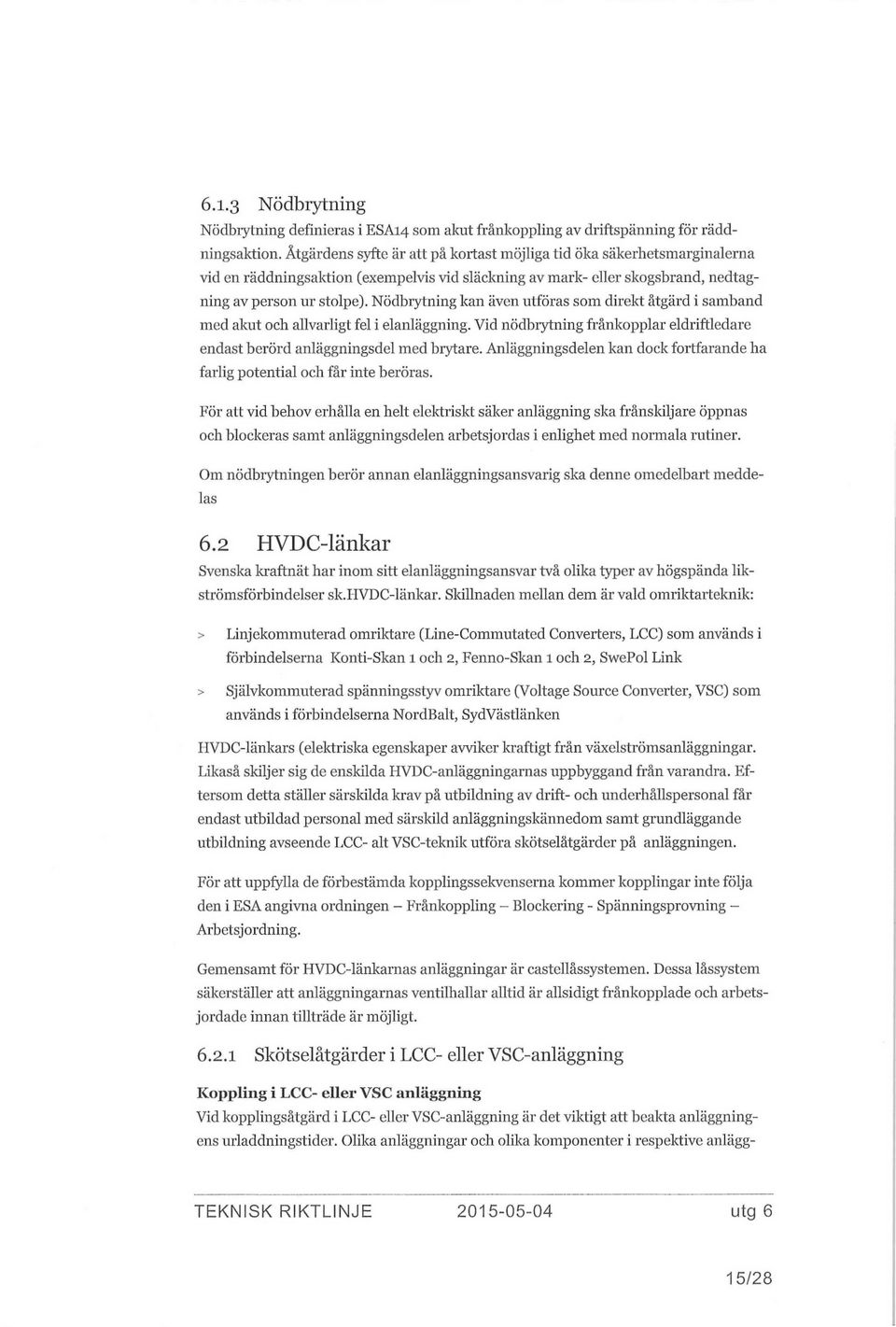 Nödbrytning kan även utföras som direkt åtgärd i samband med akut och allvarligt fel i elanläggning. Vid nödbrytning frånkopplar eldriftledare endast berörd anläggningsdel med brytare.