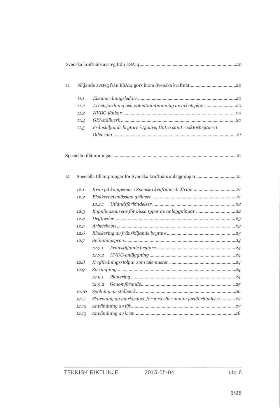 5 Frånskiljande brytare iajaure, Untra samt reaktorbrytare i Odensala 21 Speciella tillämpningar 21 12 Speciella tillämpningar för Svenska kraftnäts anläggningar 21 12.