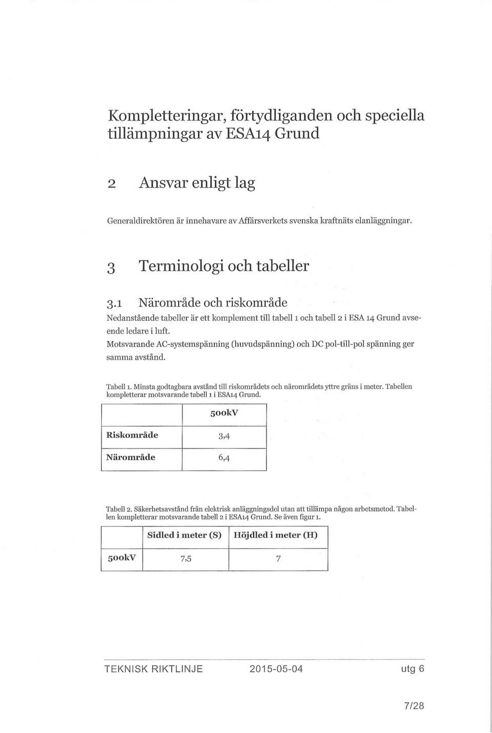 Motsvarande AC-systemspänning (huvudspänning) och DC pol-till-pol spänning ger samma avstånd. Tabell 1. Minsta godtagbara avstånd till riskområdets och närområdets yttre gräns i meter.