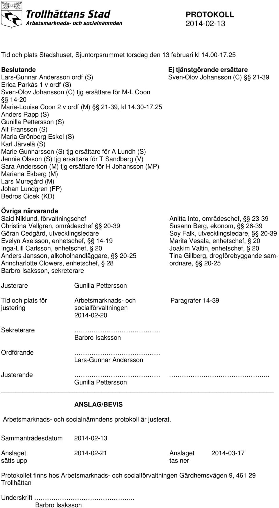 25 Anders Rapp (S) Gunilla Pettersson (S) Alf Fransson (S) Maria Grönberg Eskel (S) Karl Järvelä (S) Marie Gunnarsson (S) tjg ersättare för A Lundh (S) Jennie Olsson (S) tjg ersättare för T Sandberg