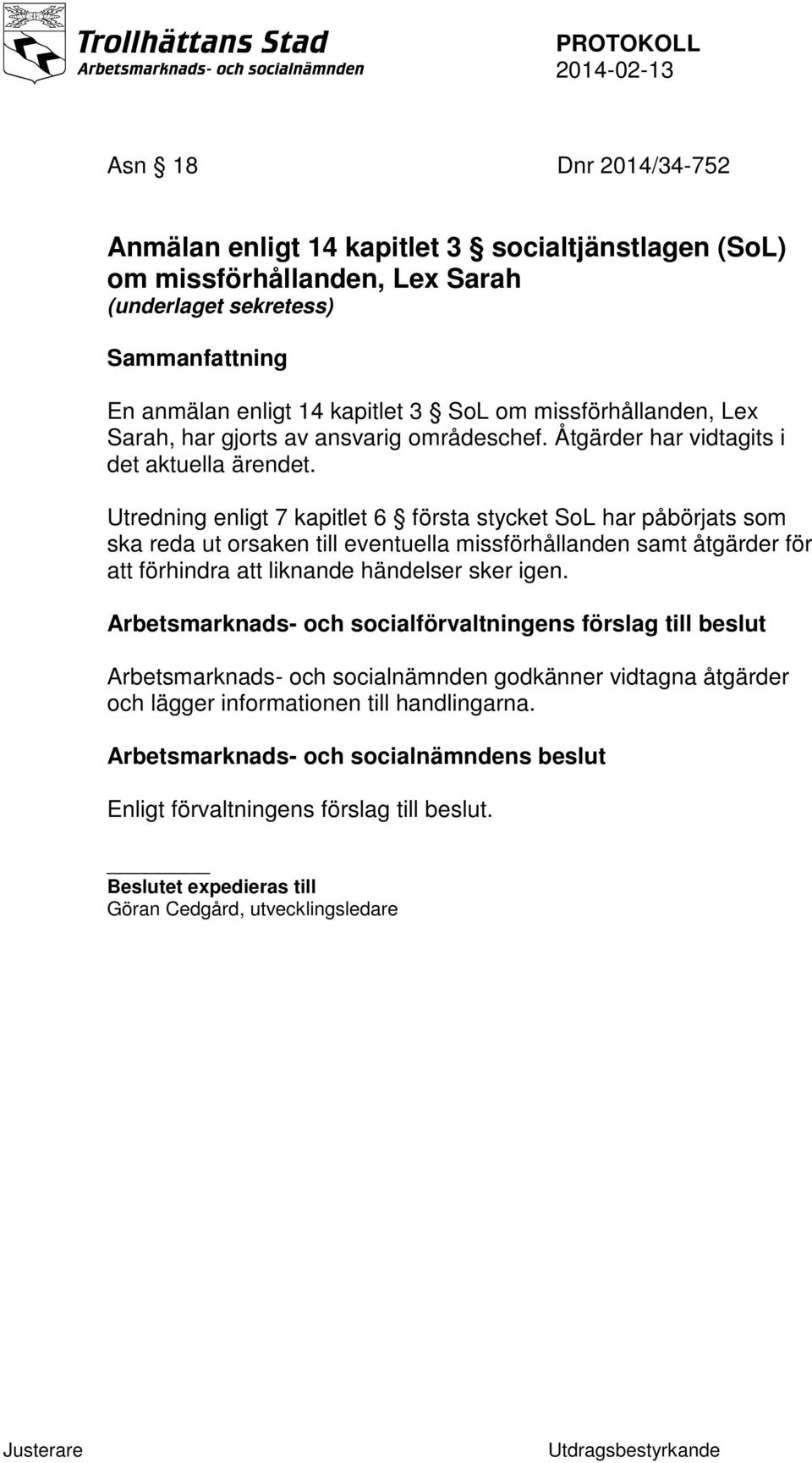 Utredning enligt 7 kapitlet 6 första stycket SoL har påbörjats som ska reda ut orsaken till eventuella missförhållanden samt åtgärder för att förhindra att