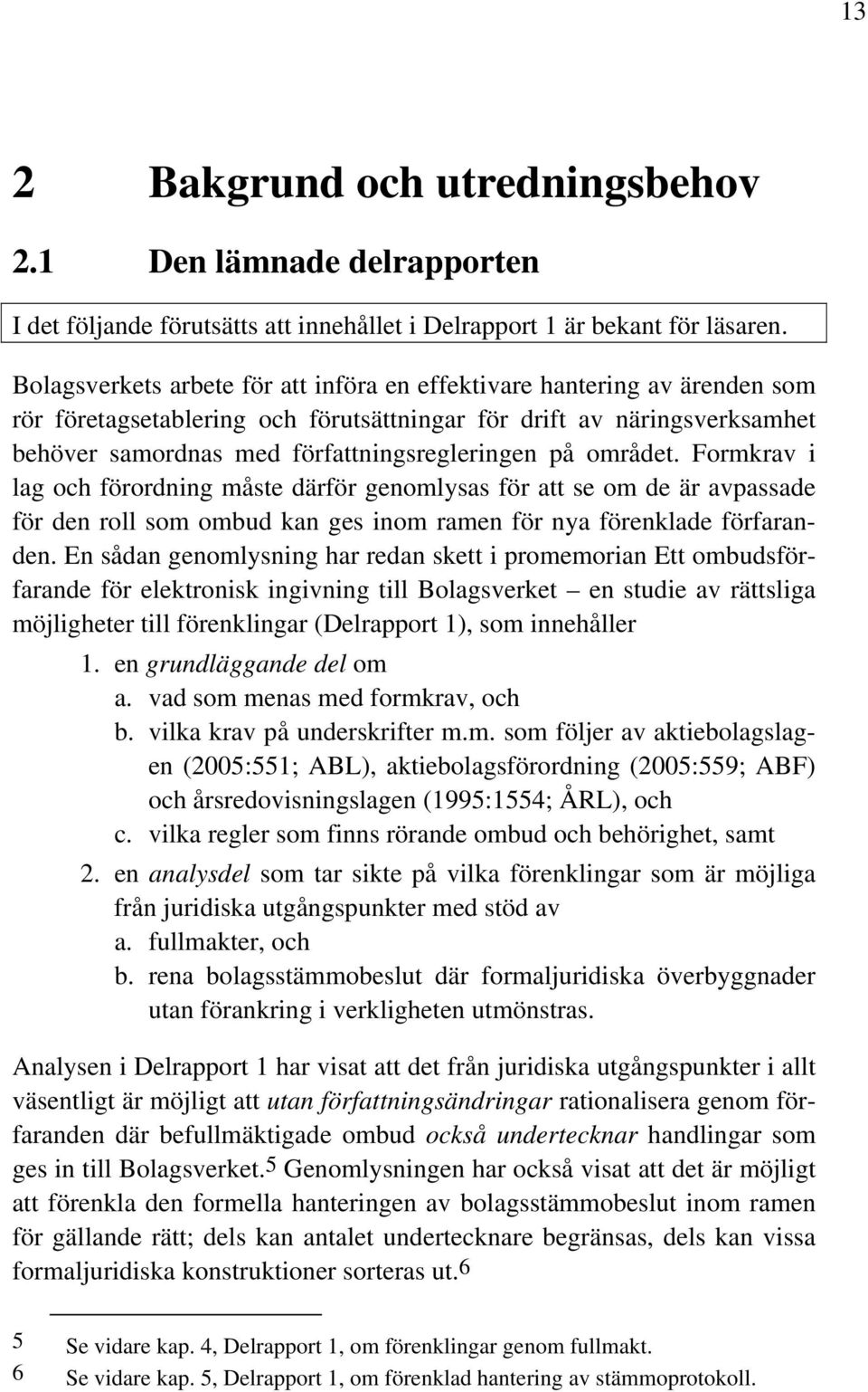 området. Formkrav i lag och förordning måste därför genomlysas för att se om de är avpassade för den roll som ombud kan ges inom ramen för nya förenklade förfaranden.