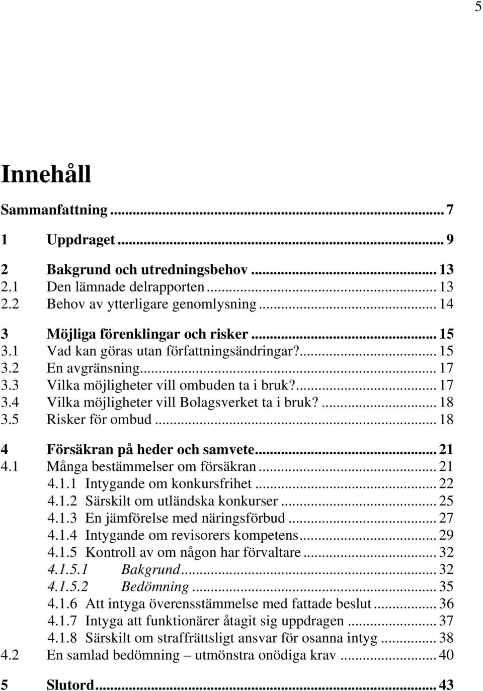 5 Risker för ombud... 18 4 Försäkran på heder och samvete... 21 4.1 Många bestämmelser om försäkran... 21 4.1.1 Intygande om konkursfrihet... 22 4.1.2 Särskilt om utländska konkurser... 25 4.1.3 En jämförelse med näringsförbud.