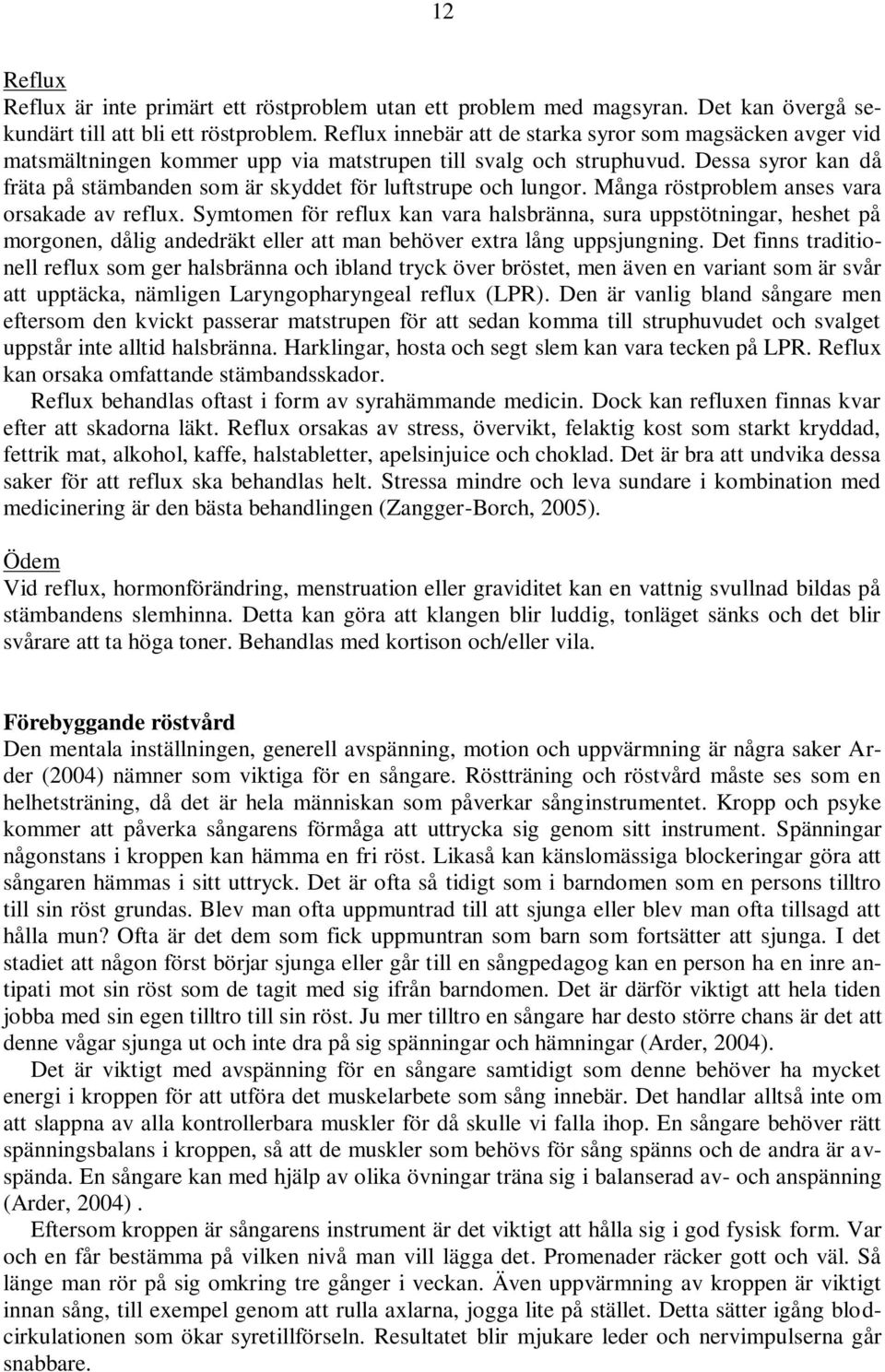 Dessa syror kan då fräta på stämbanden som är skyddet för luftstrupe och lungor. Många röstproblem anses vara orsakade av reflux.