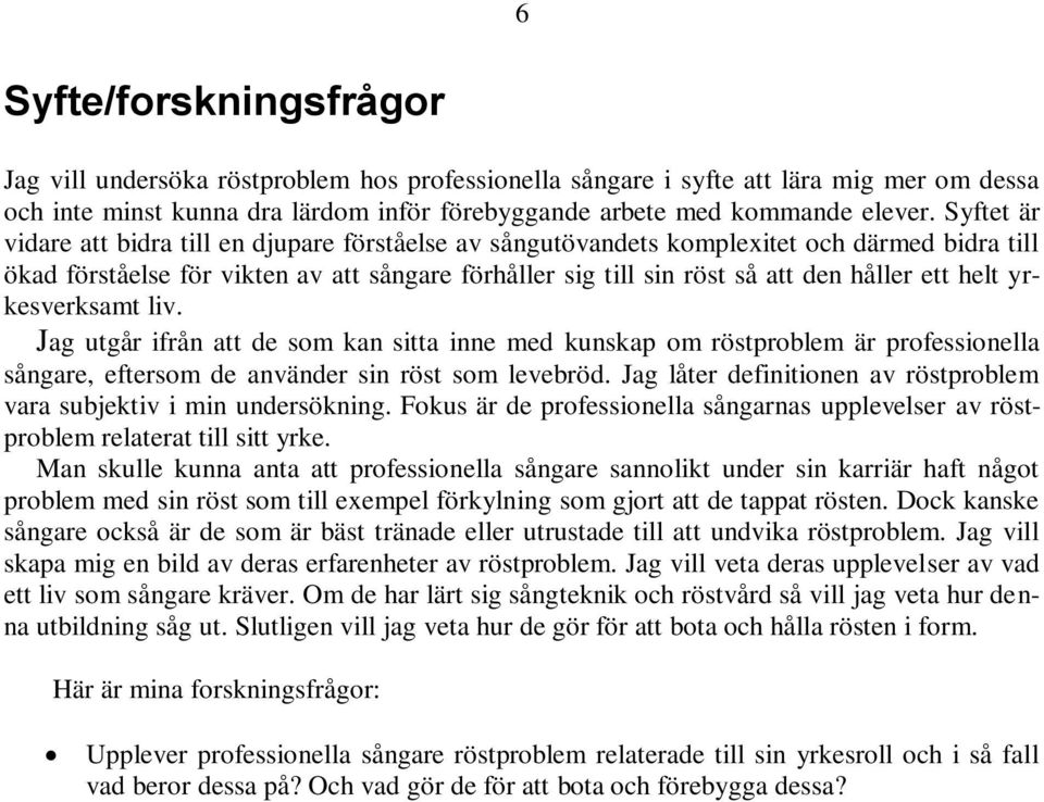 helt yrkesverksamt liv. Jag utgår ifrån att de som kan sitta inne med kunskap om röstproblem är professionella sångare, eftersom de använder sin röst som levebröd.