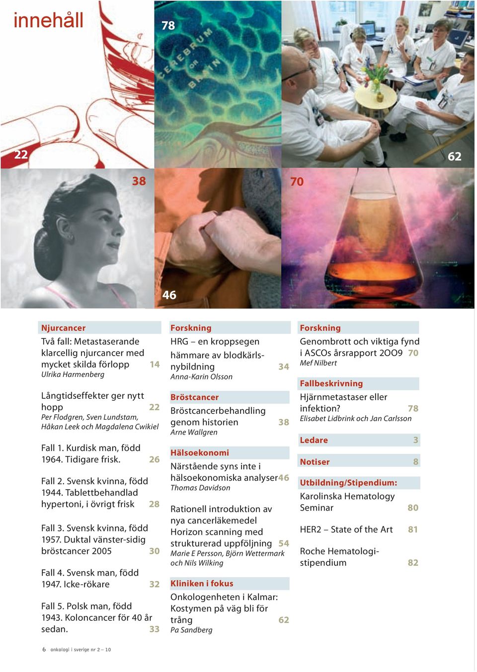 Duktal vänster-sidig bröstcancer 2005 30 Fall 4. Svensk man, född 1947. Icke-rökare 32 Fall 5. Polsk man, född 1943. Koloncancer för 40 år sedan.