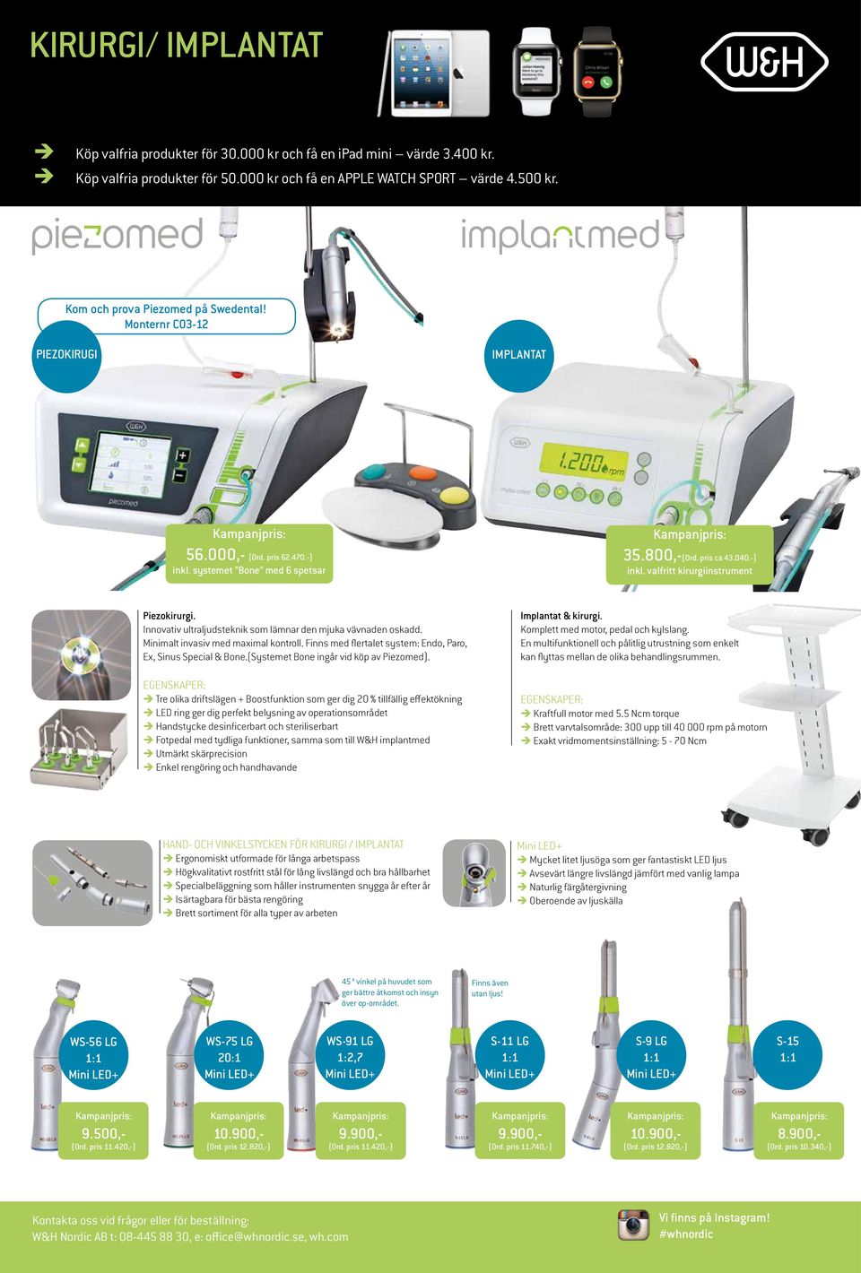 Innovativ ultraljudsteknik som lämnar den mjuka vävnaden oskadd. Minimalt invasiv med maximal kontroll. Finns med flertalet system: Endo, Paro, Ex, Sinus Special & Bone.