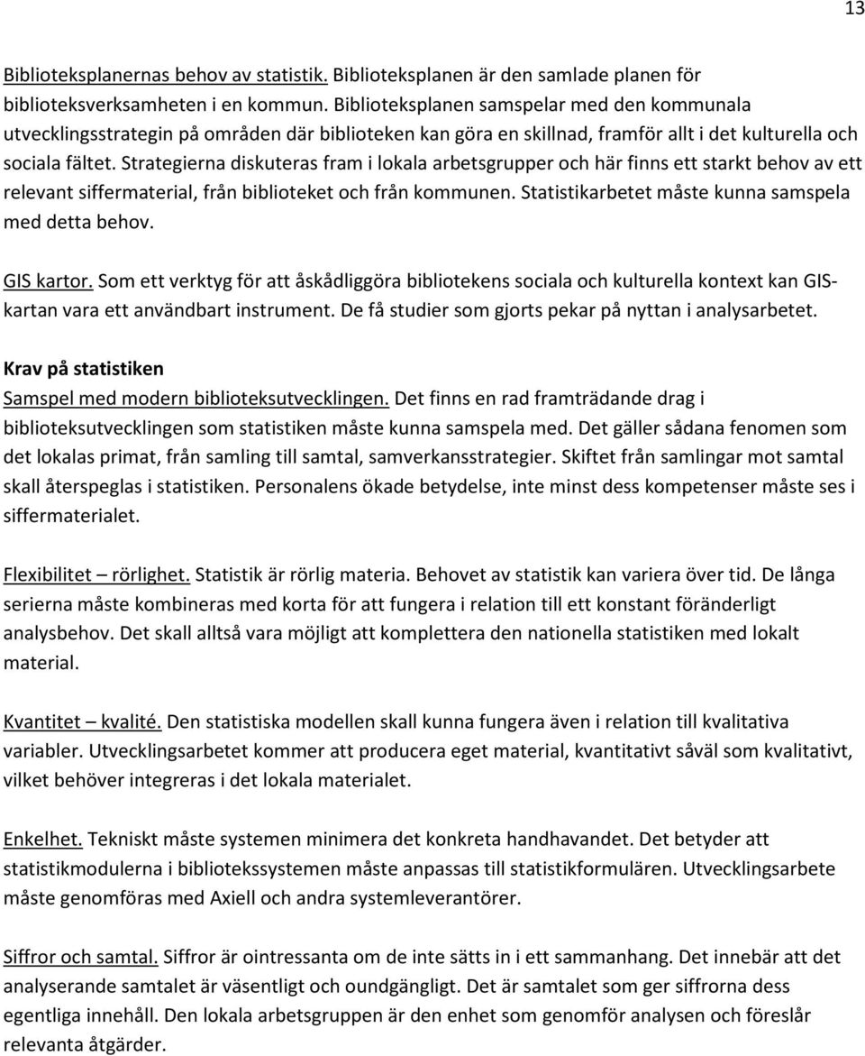 Strategierna diskuteras fram i lokala arbetsgrupper och här finns ett starkt behov av ett relevant siffermaterial, från biblioteket och från kommunen.