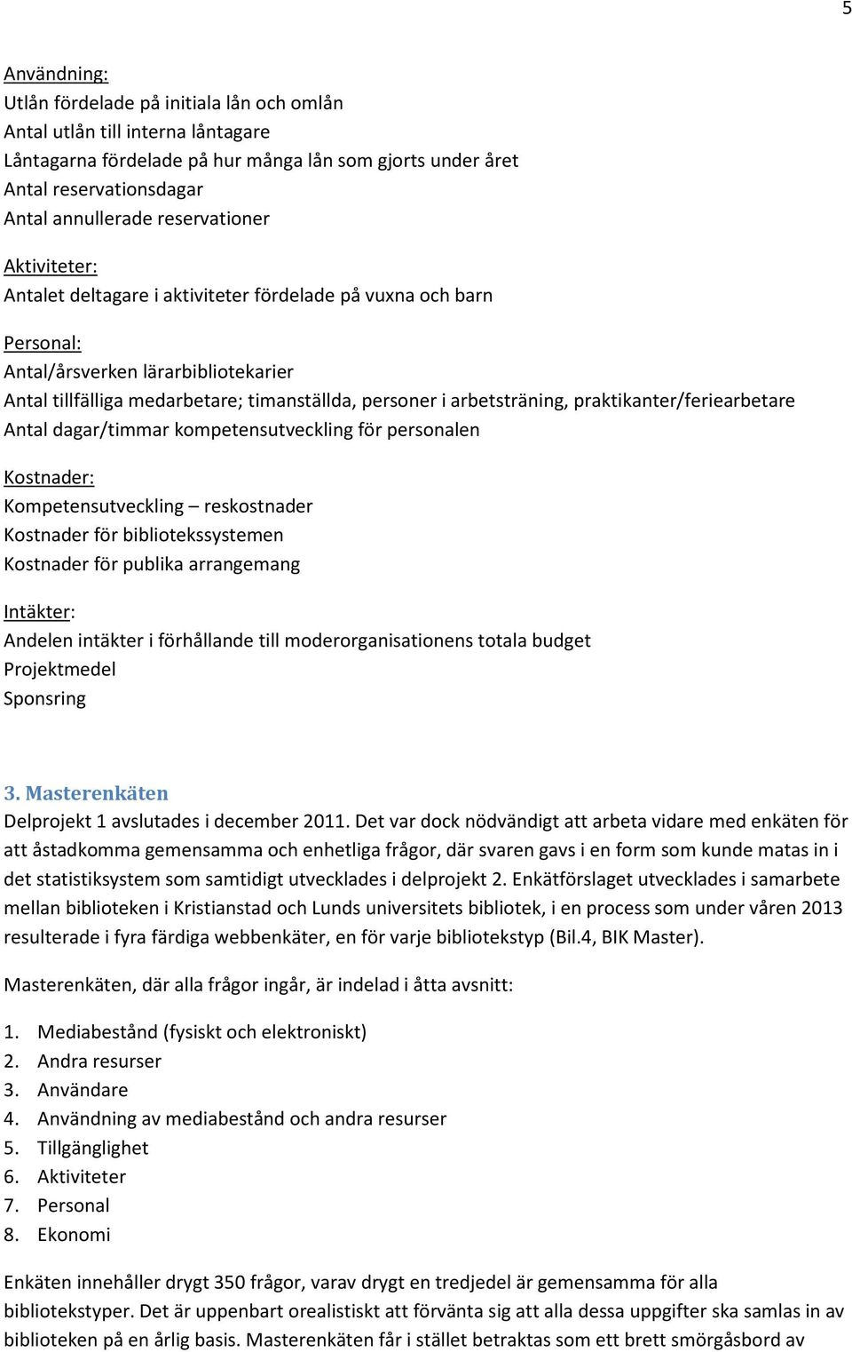 praktikanter/feriearbetare dagar/timmar kompetensutveckling för personalen Kostnader: Kompetensutveckling reskostnader Kostnader för bibliotekssystemen Kostnader för publika arrangemang Intäkter: