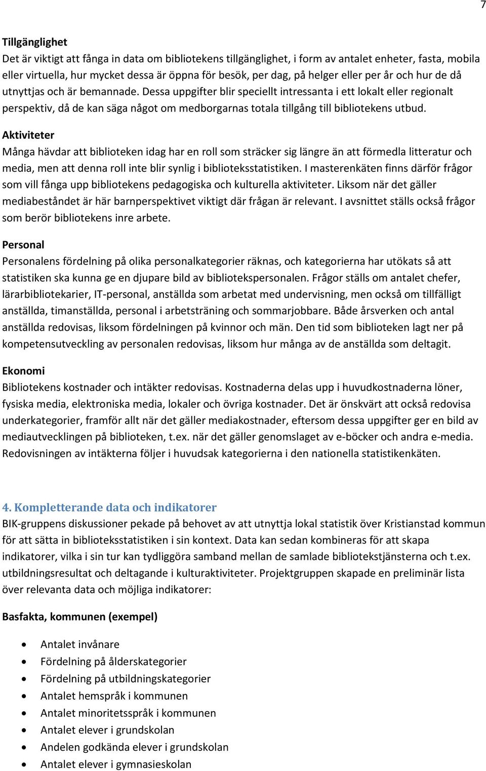 Dessa uppgifter blir speciellt intressanta i ett lokalt eller regionalt perspektiv, då de kan säga något om medborgarnas totala tillgång till bibliotekens utbud.