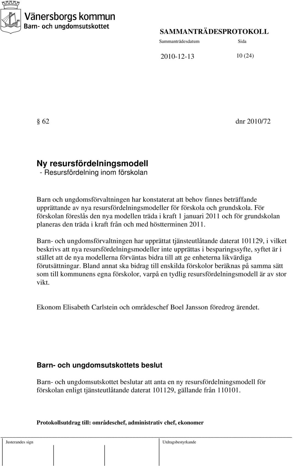 För förskolan föreslås den nya modellen träda i kraft 1 januari 2011 och för grundskolan planeras den träda i kraft från och med höstterminen 2011.