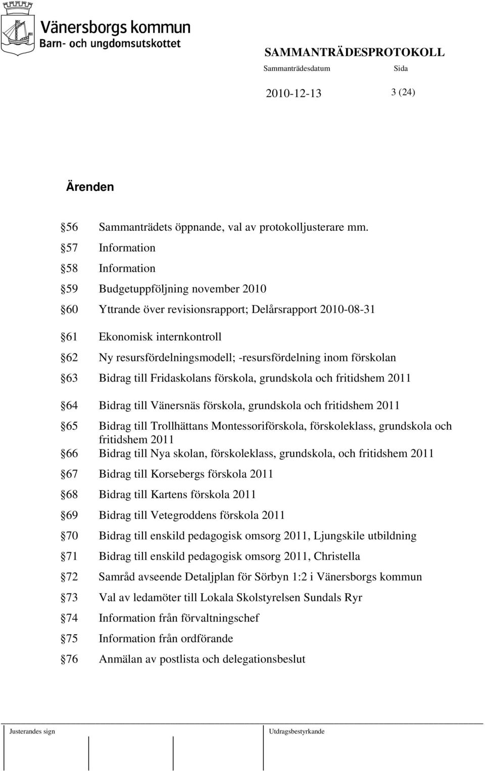 -resursfördelning inom förskolan 63 Bidrag till Fridaskolans förskola, grundskola och fritidshem 2011 64 Bidrag till Vänersnäs förskola, grundskola och fritidshem 2011 65 Bidrag till Trollhättans